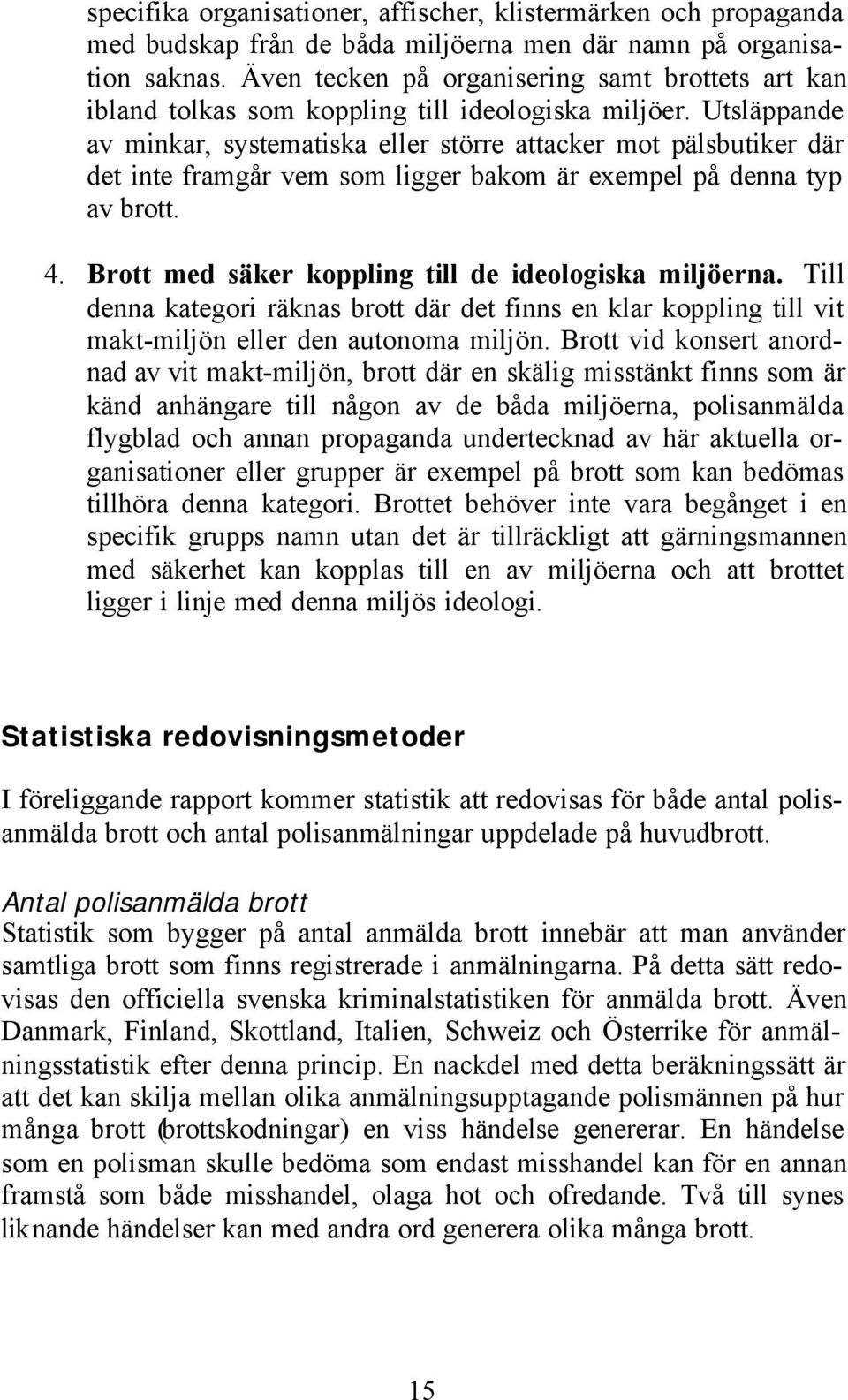 Utsläppande av minkar, systematiska eller större attacker mot pälsbutiker där det inte framgår vem som ligger bakom är exempel på denna typ av brott. 4.