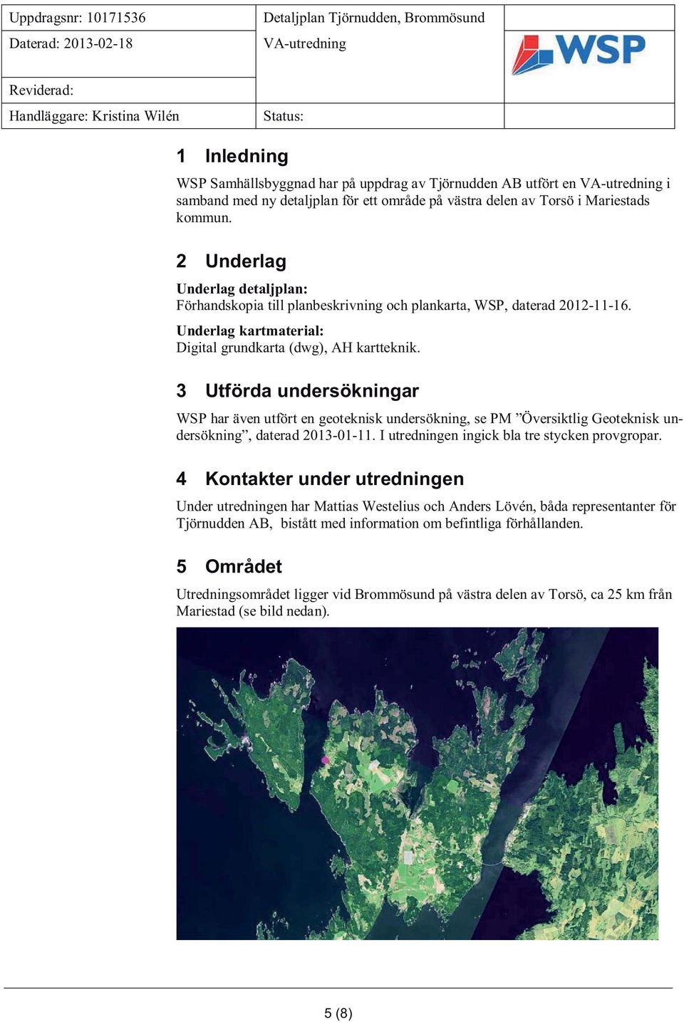 3 Utförda undersökningar WSP har även utfört en geoteknisk undersökning, se PM Översiktlig Geoteknisk undersökning, daterad 2013-01-11. I utredningen ingick bla tre stycken provgropar.