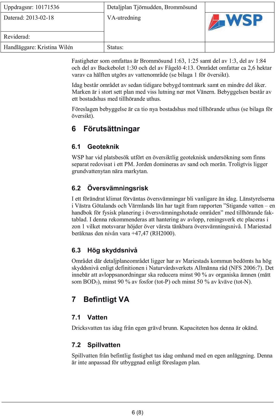 Marken är i stort sett plan med viss lutning ner mot Vänern. Bebyggelsen består av ett bostadshus med tillhörande uthus.