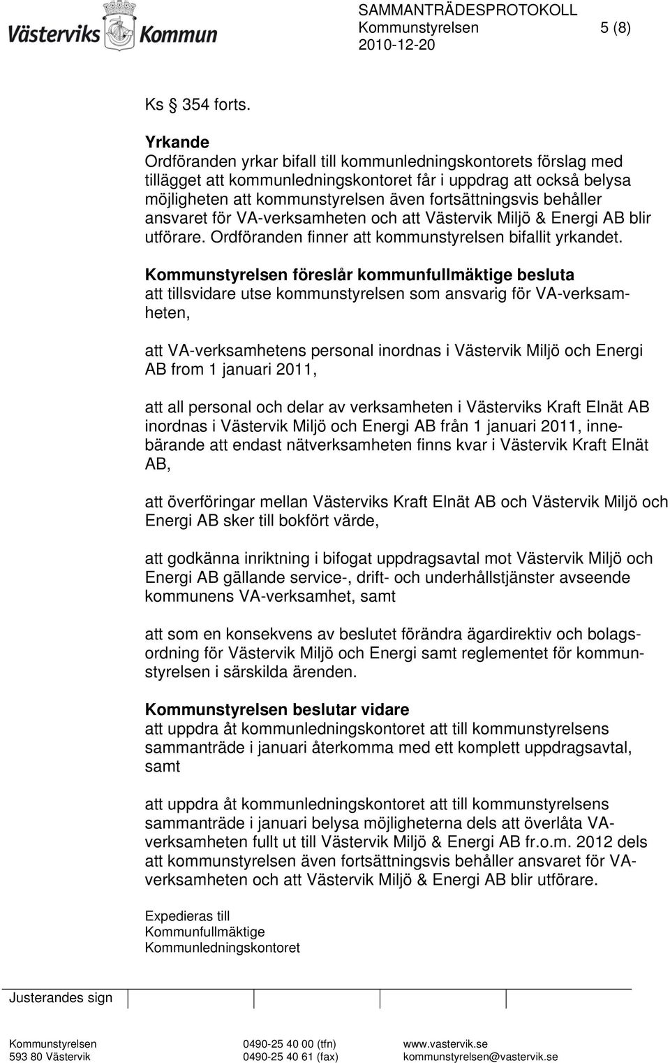 behåller ansvaret för VA-verksamheten och att Västervik Miljö & Energi AB blir utförare. Ordföranden finner att kommunstyrelsen bifallit yrkandet.