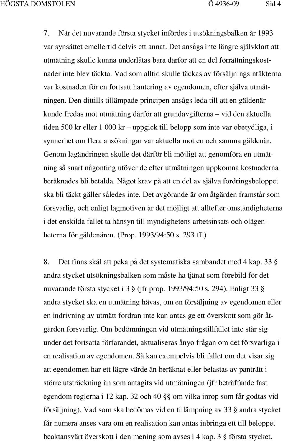 Vad som alltid skulle täckas av försäljningsintäkterna var kostnaden för en fortsatt hantering av egendomen, efter själva utmätningen.