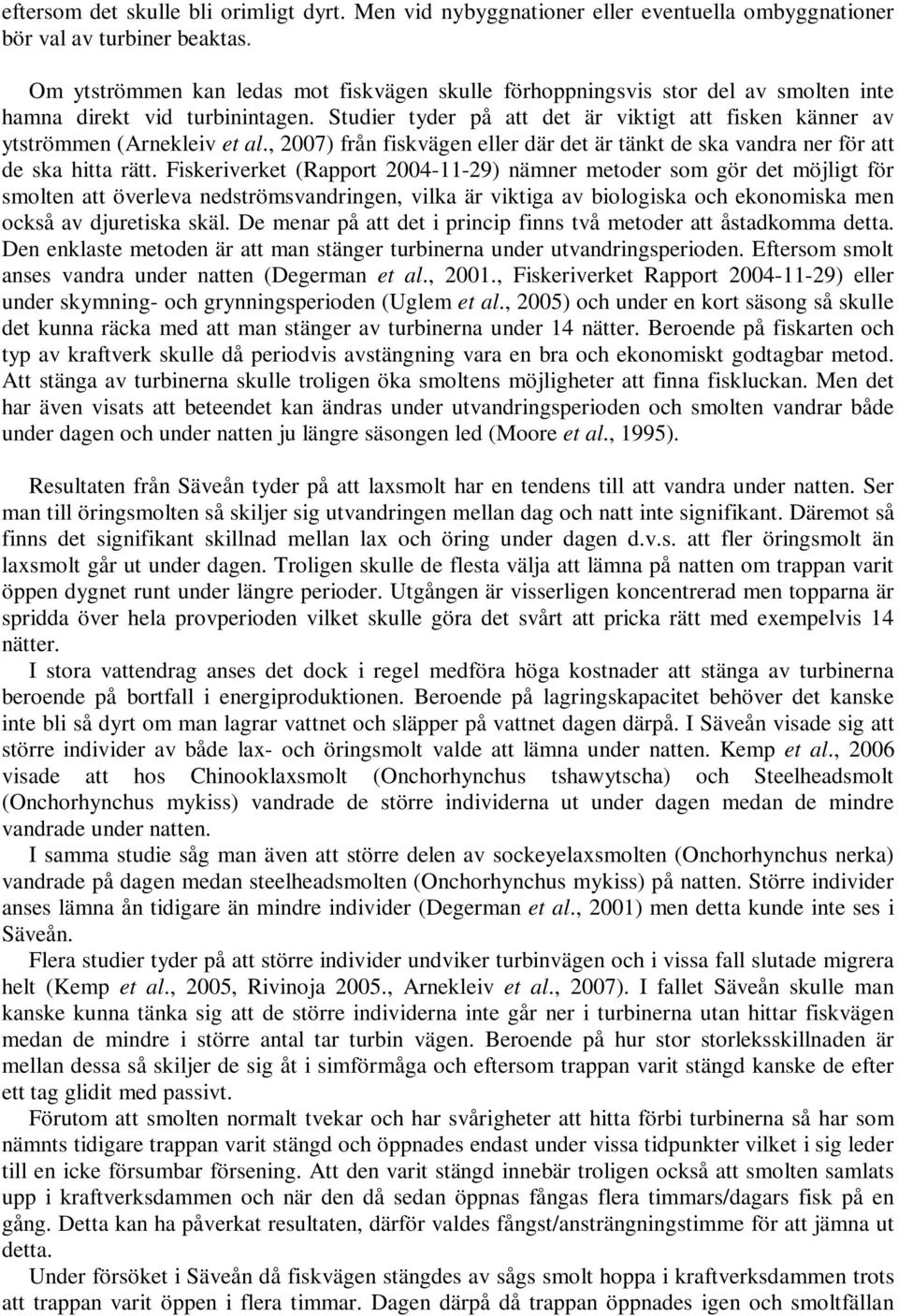 Studier tyder på att det är viktigt att fisken känner av ytströmmen (Arnekleiv et al., 2007) från fiskvägen eller där det är tänkt de ska vandra ner för att de ska hitta rätt.