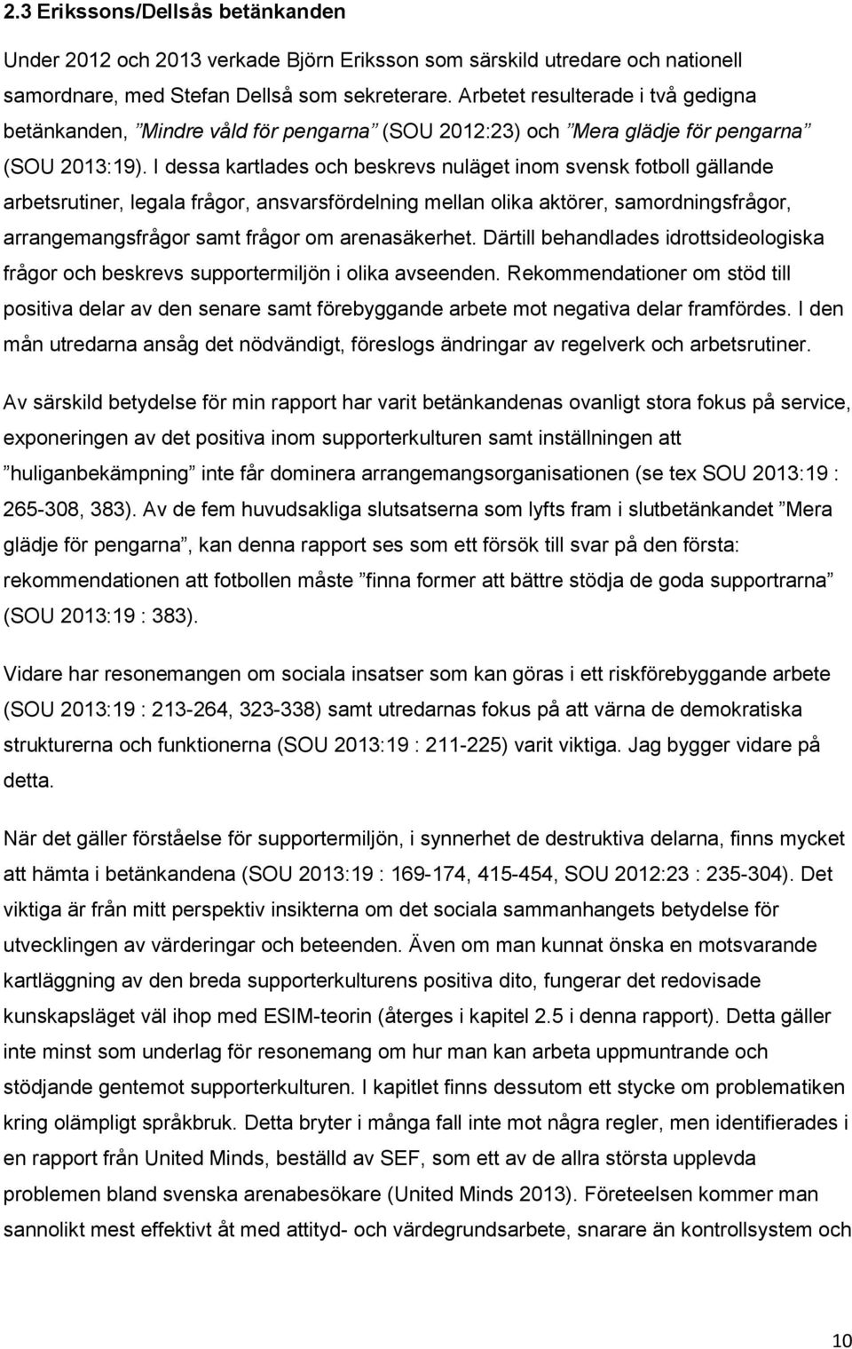 I dessa kartlades och beskrevs nuläget inom svensk fotboll gällande arbetsrutiner, legala frågor, ansvarsfördelning mellan olika aktörer, samordningsfrågor, arrangemangsfrågor samt frågor om