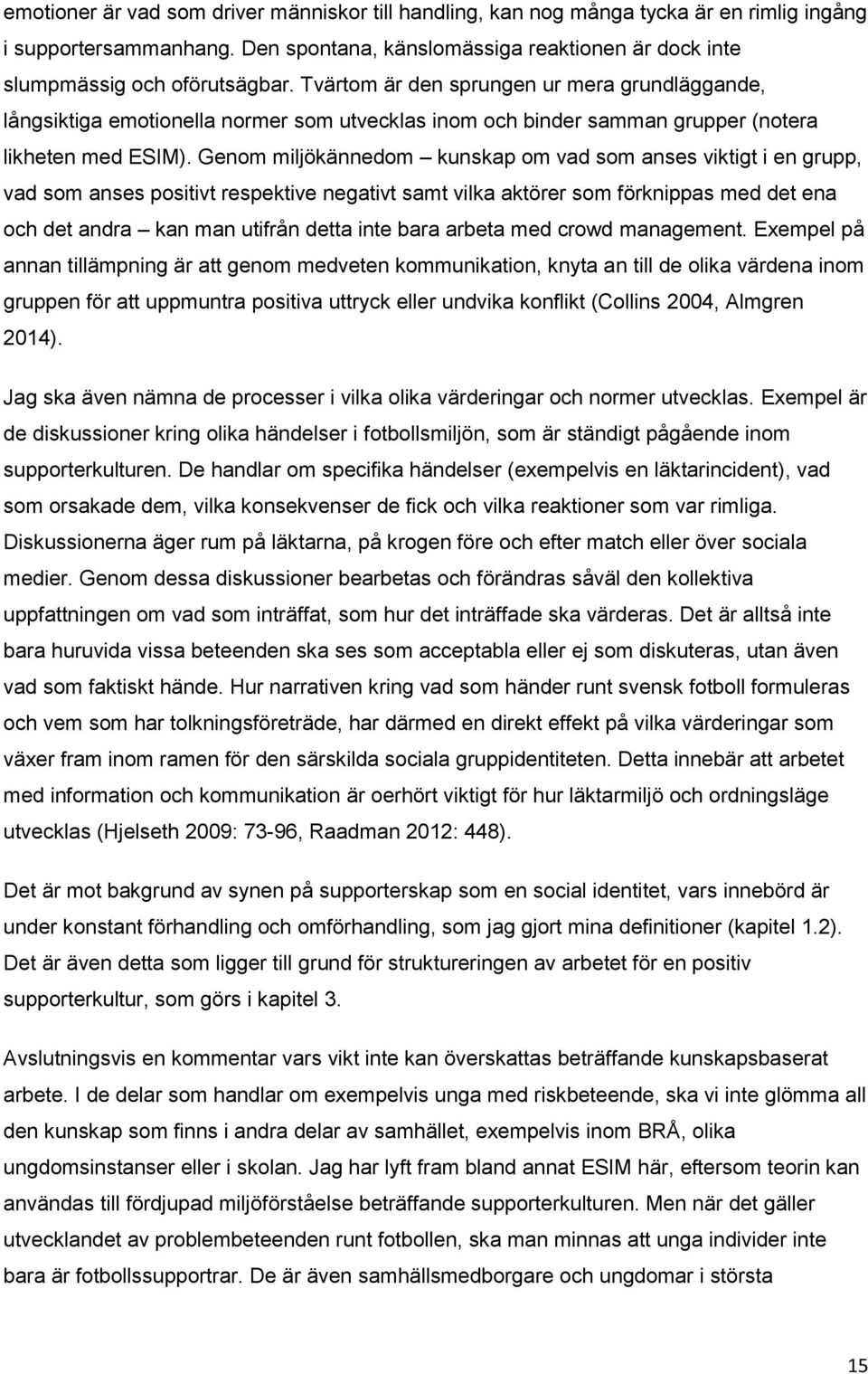 Genom miljökännedom kunskap om vad som anses viktigt i en grupp, vad som anses positivt respektive negativt samt vilka aktörer som förknippas med det ena och det andra kan man utifrån detta inte bara