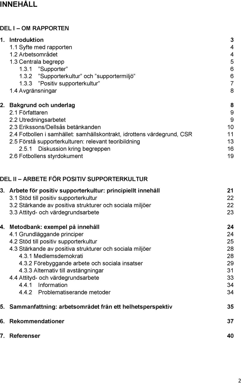 5 Förstå supporterkulturen: relevant teoribildning 13 2.5.1 Diskussion kring begreppen 16 2.6 Fotbollens styrdokument 19 DEL II ARBETE FÖR POSITIV SUPPORTERKULTUR 3.