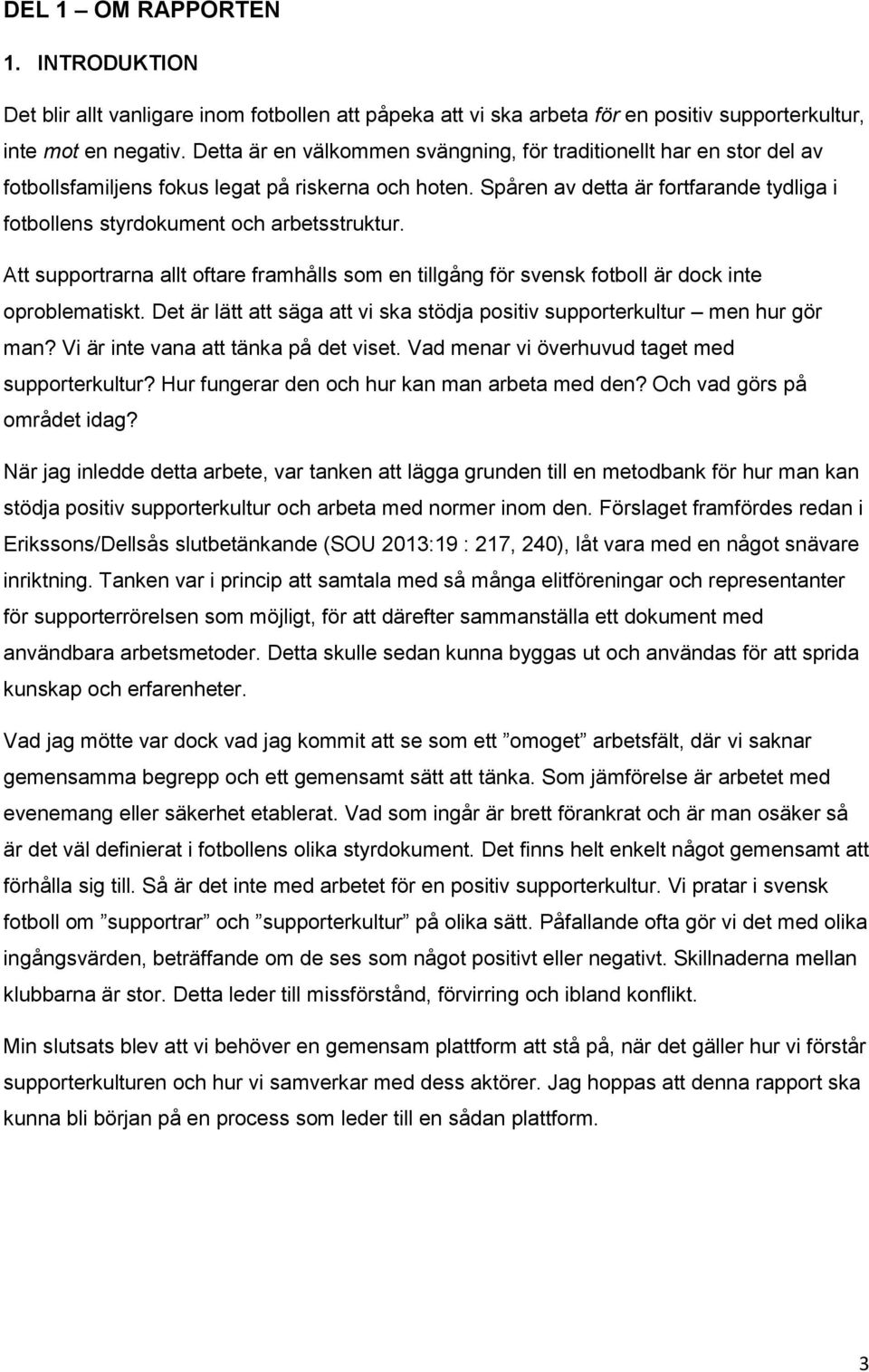 Spåren av detta är fortfarande tydliga i fotbollens styrdokument och arbetsstruktur. Att supportrarna allt oftare framhålls som en tillgång för svensk fotboll är dock inte oproblematiskt.