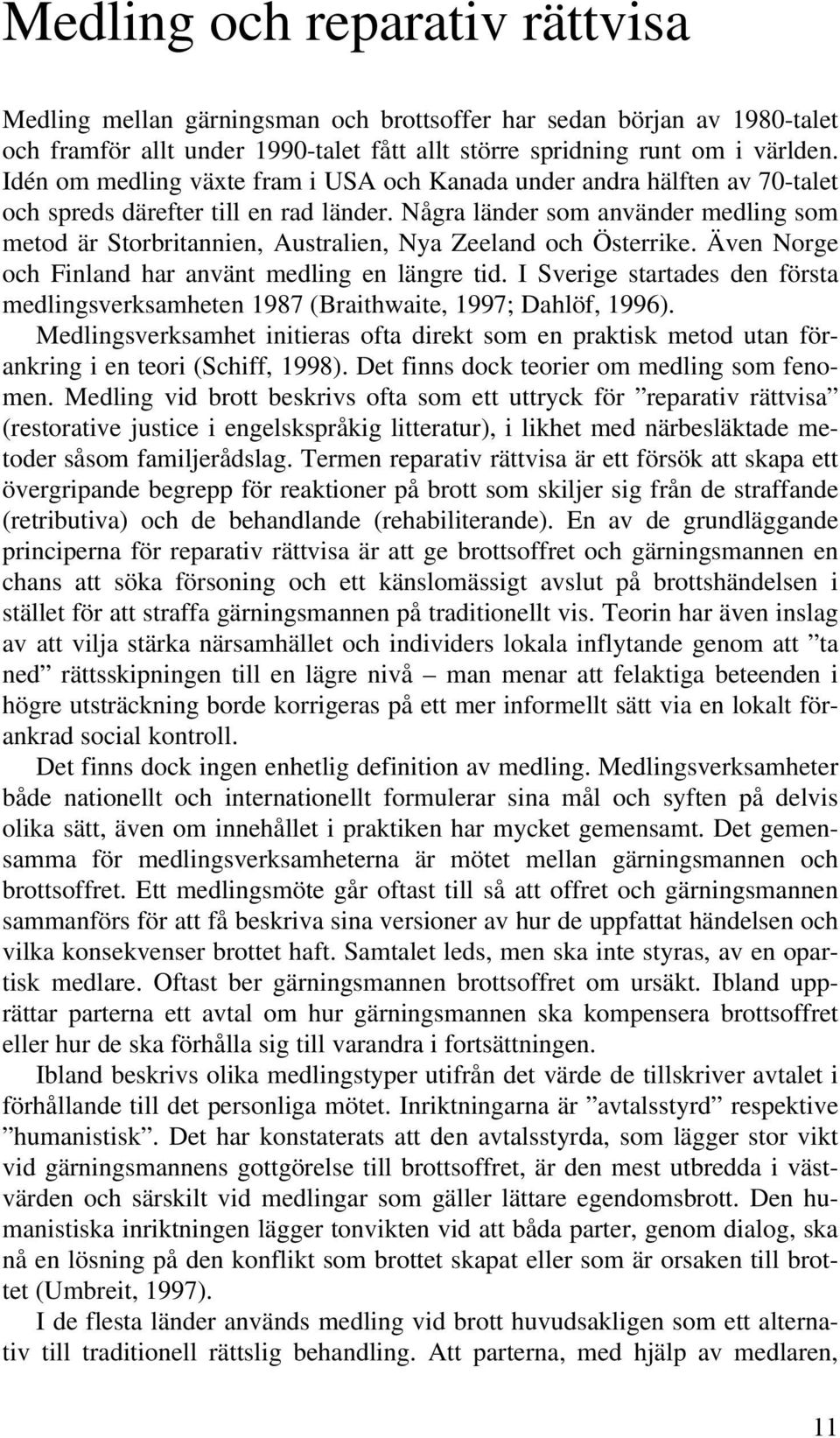 Några länder som använder medling som metod är Storbritannien, Australien, Nya Zeeland och Österrike. Även Norge och Finland har använt medling en längre tid.