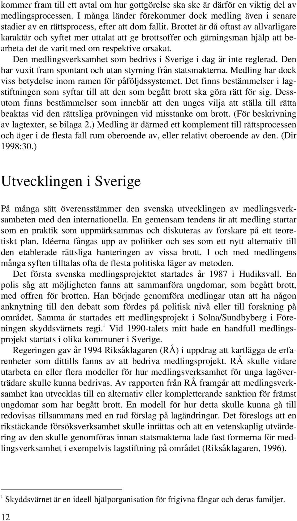 Brottet är då oftast av allvarligare karaktär och syftet mer uttalat att ge brottsoffer och gärningsman hjälp att bearbeta det de varit med om respektive orsakat.