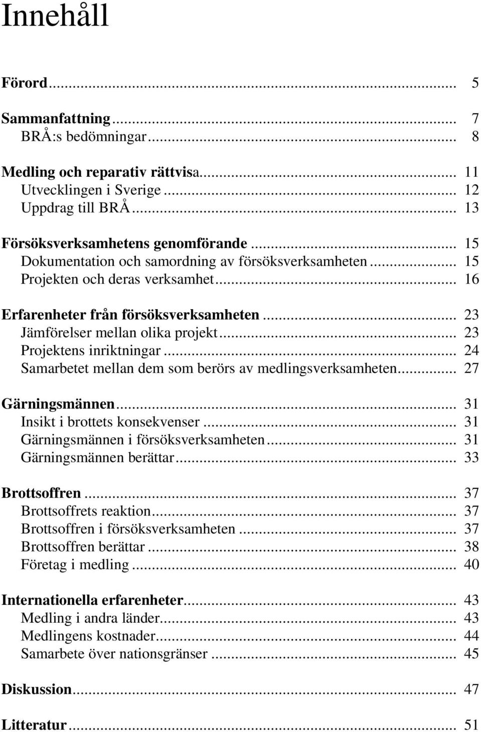 .. 23 Projektens inriktningar... 24 Samarbetet mellan dem som berörs av medlingsverksamheten... 27 Gärningsmännen... 31 Insikt i brottets konsekvenser... 31 Gärningsmännen i försöksverksamheten.