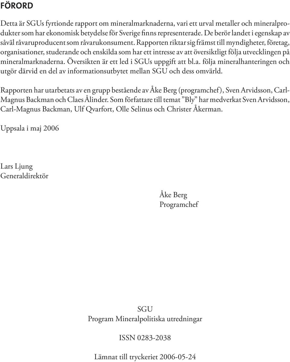 Rapporten riktar sig främst till myndigheter, företag, organisationer, studerande och enskilda som har ett intresse av att översiktligt följa utvecklingen på mineralmarknaderna.