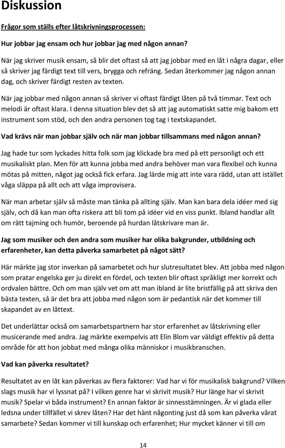 Sedan återkommer jag någon annan dag, och skriver färdigt resten av texten. När jag jobbar med någon annan så skriver vi oftast färdigt låten på två timmar. Text och melodi är oftast klara.