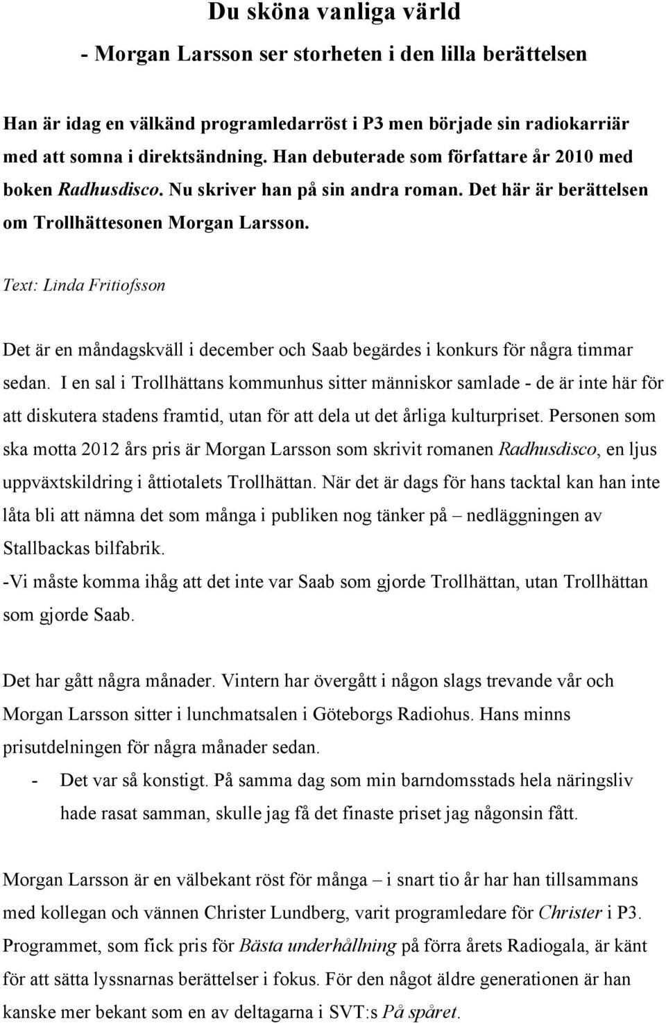 Text: Linda Fritiofsson Det är en måndagskväll i december och Saab begärdes i konkurs för några timmar sedan.