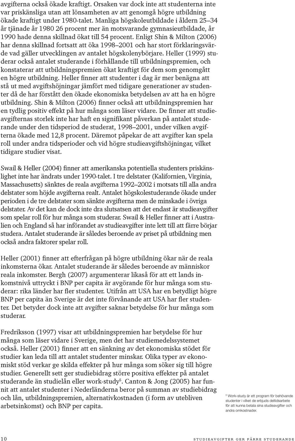 Enligt Shin & Milton (2006) har denna skillnad fortsatt att öka 1998 2001 och har stort förklaringsvärde vad gäller utvecklingen av antalet högskolenybörjare.