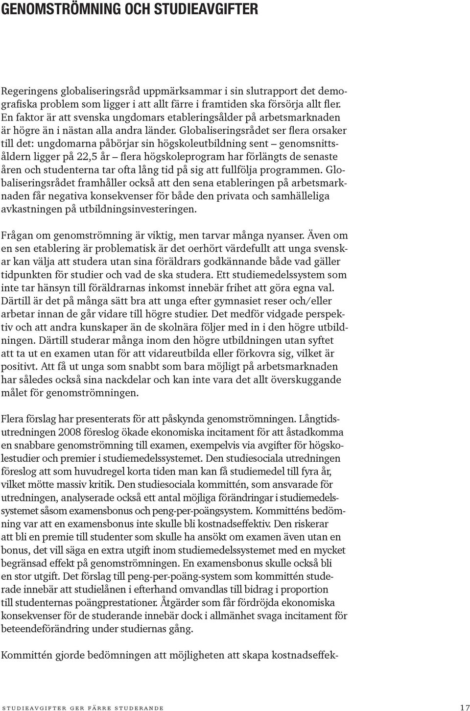 Globaliseringsrådet ser flera orsaker till det: ungdomarna påbörjar sin högskoleutbildning sent genomsnittsåldern ligger på 22,5 år flera högskoleprogram har förlängts de senaste åren och studenterna