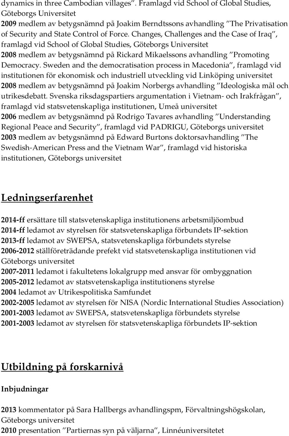 Changes, Challenges and the Case of Iraq, framlagd vid School of Global Studies, Göteborgs Universitet 2008 medlem av betygsnämnd på Rickard Mikaelssons avhandling Promoting Democracy.
