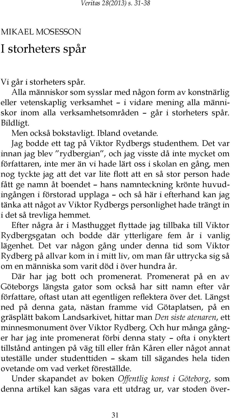 Men också bokstavligt. Ibland ovetande. Jag bodde ett tag på Viktor Rydbergs studenthem.