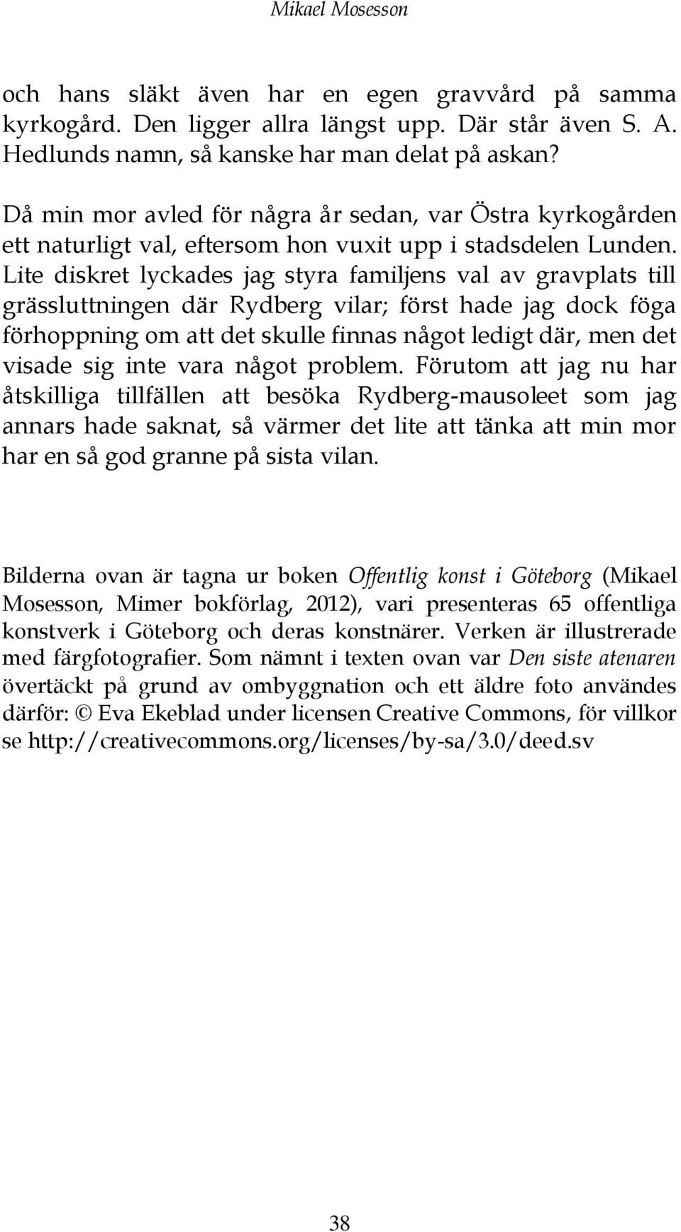 Lite diskret lyckades jag styra familjens val av gravplats till grässluttningen där Rydberg vilar; först hade jag dock föga förhoppning om att det skulle finnas något ledigt där, men det visade sig