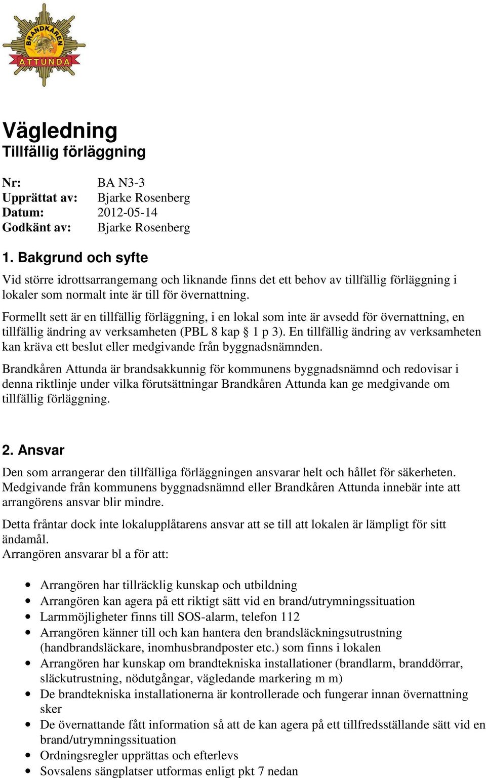 Formellt sett är en tillfällig förläggning, i en lokal som inte är avsedd för övernattning, en tillfällig ändring av verksamheten (PBL 8 kap 1 p 3).