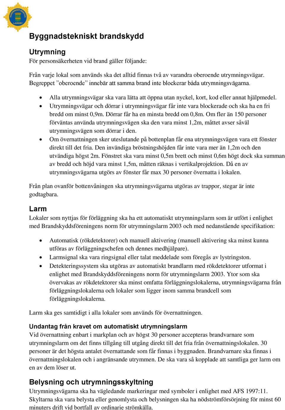 Utrymningsvägar och dörrar i utrymningsvägar får inte vara blockerade och ska ha en fri bredd om minst 0,9m. Dörrar får ha en minsta bredd om 0,8m.