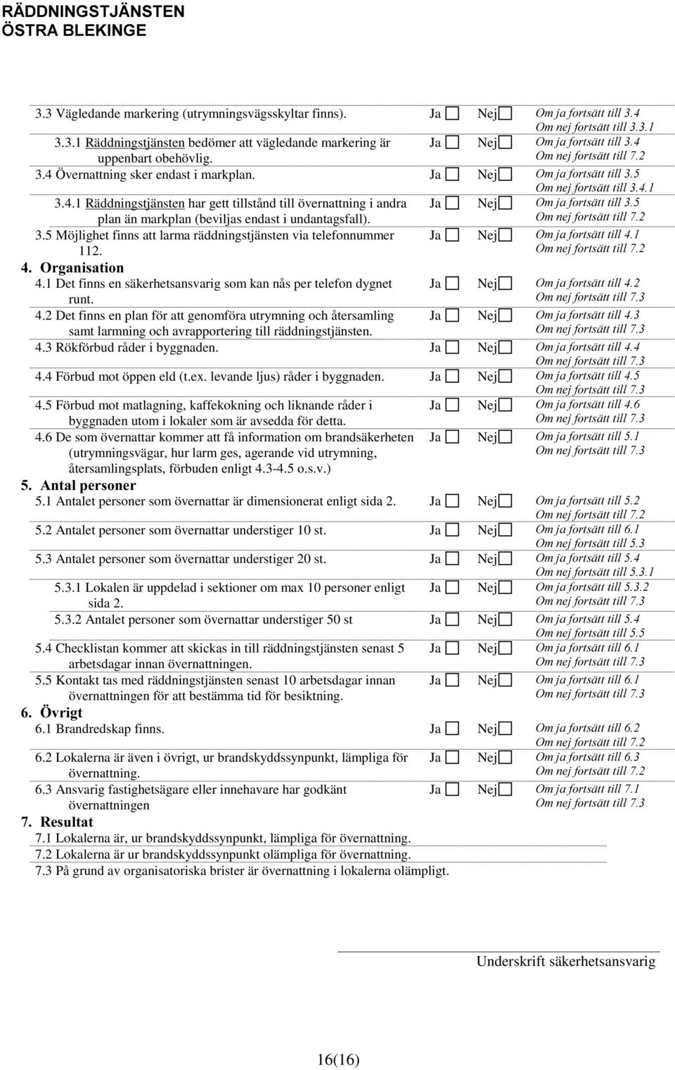 2UJDQLVDWLRQ 4.1 Det finns en säkerhetsansvarig som kan nås per telefon dygnet runt. 4.2 Det finns en plan för att genomföra utrymning och återsamling samt larmning och avrapportering till räddningstjänsten.