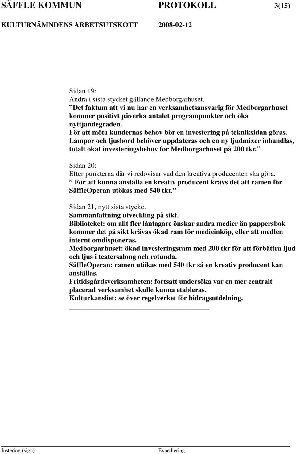 För att möta kundernas behov bör en investering på tekniksidan göras. Lampor och ljusbord behöver uppdateras och en ny ljudmixer inhandlas, totalt ökat investeringsbehov för Medborgarhuset på 200 tkr.