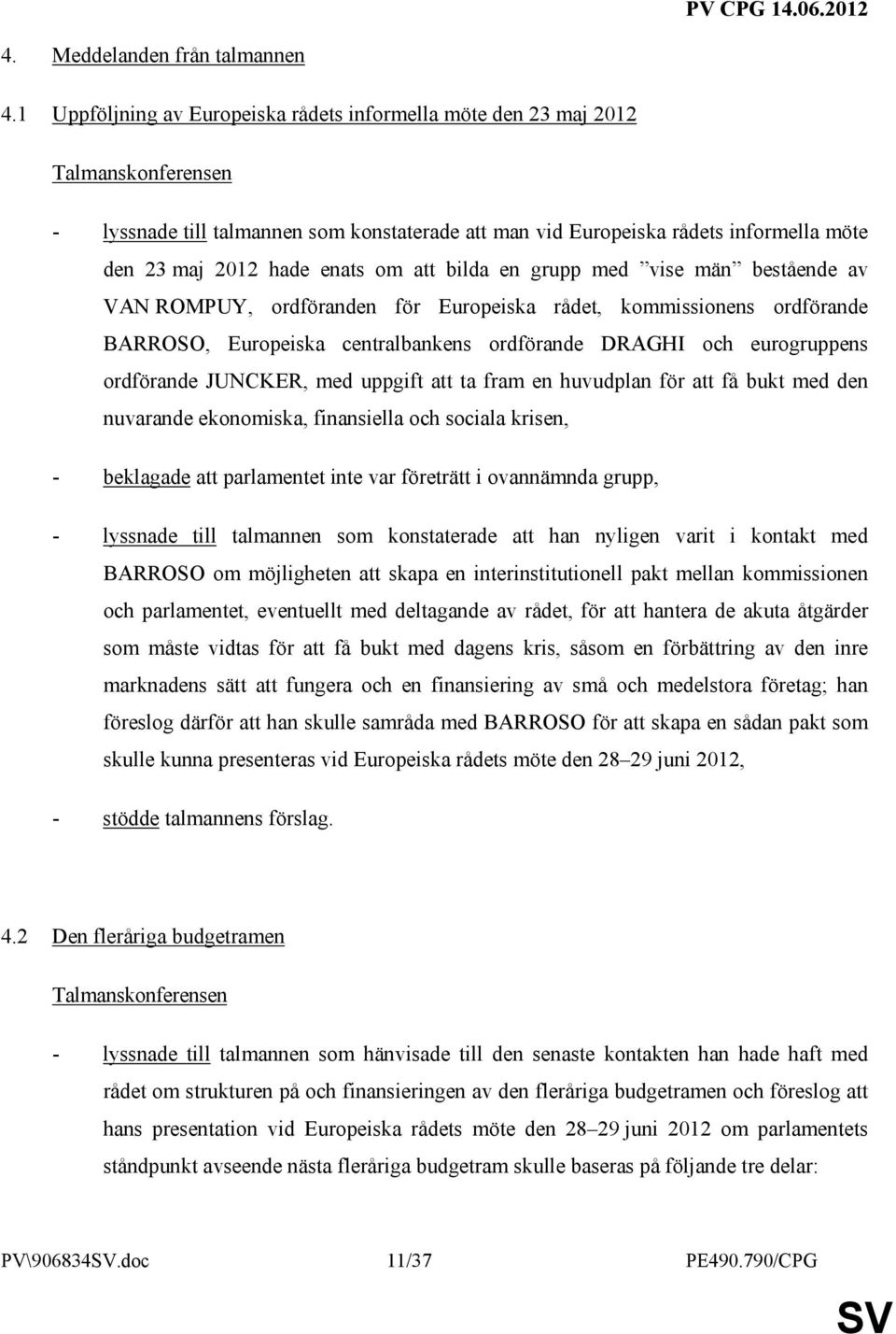 enats om att bilda en grupp med vise män bestående av VAN ROMPUY, ordföranden för Europeiska rådet, kommissionens ordförande BARROSO, Europeiska centralbankens ordförande DRAGHI och eurogruppens