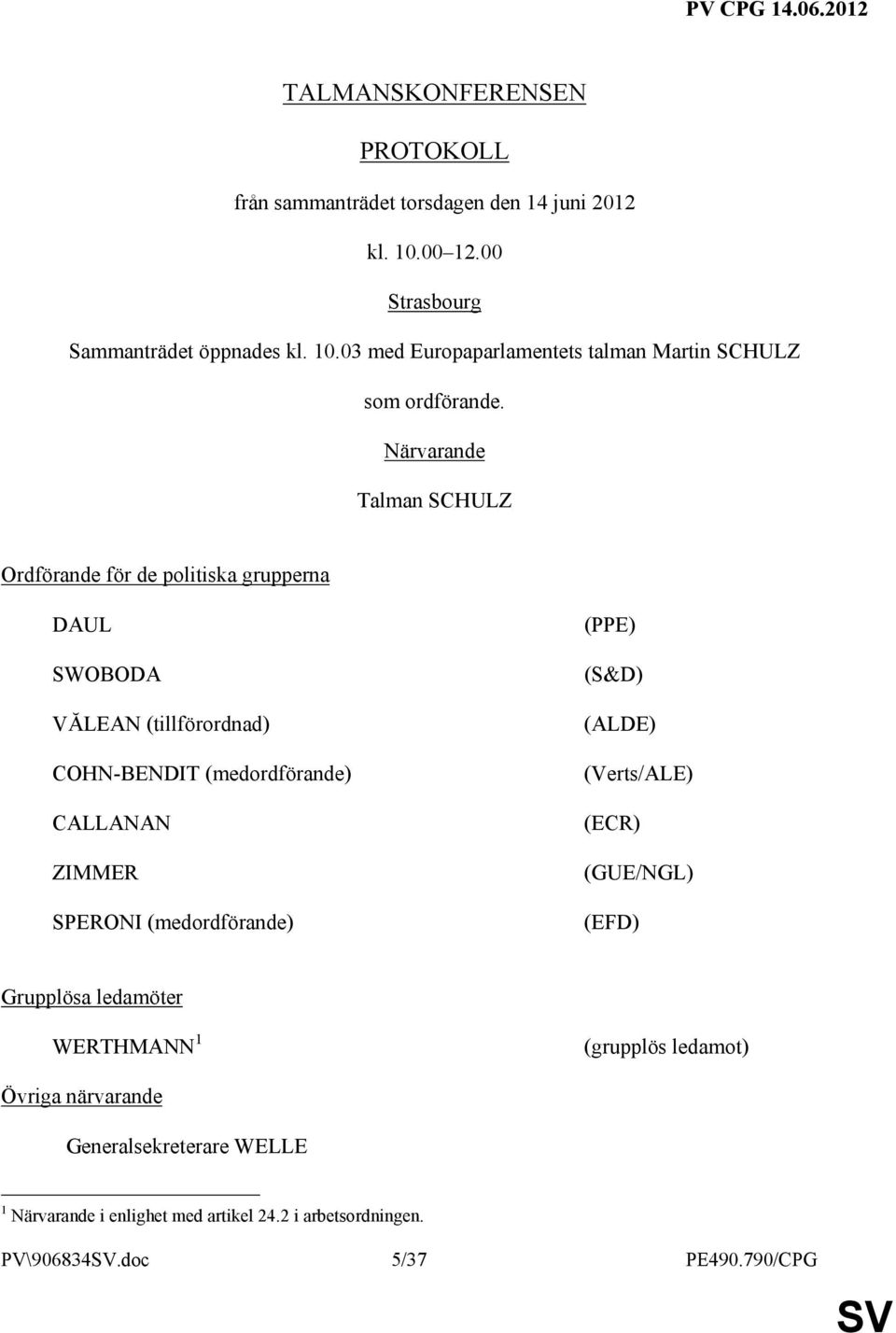 SPERONI (medordförande) (PPE) (S&D) (ALDE) (Verts/ALE) (ECR) (GUE/NGL) (EFD) Grupplösa ledamöter WERTHMANN 1 (grupplös ledamot) Övriga närvarande