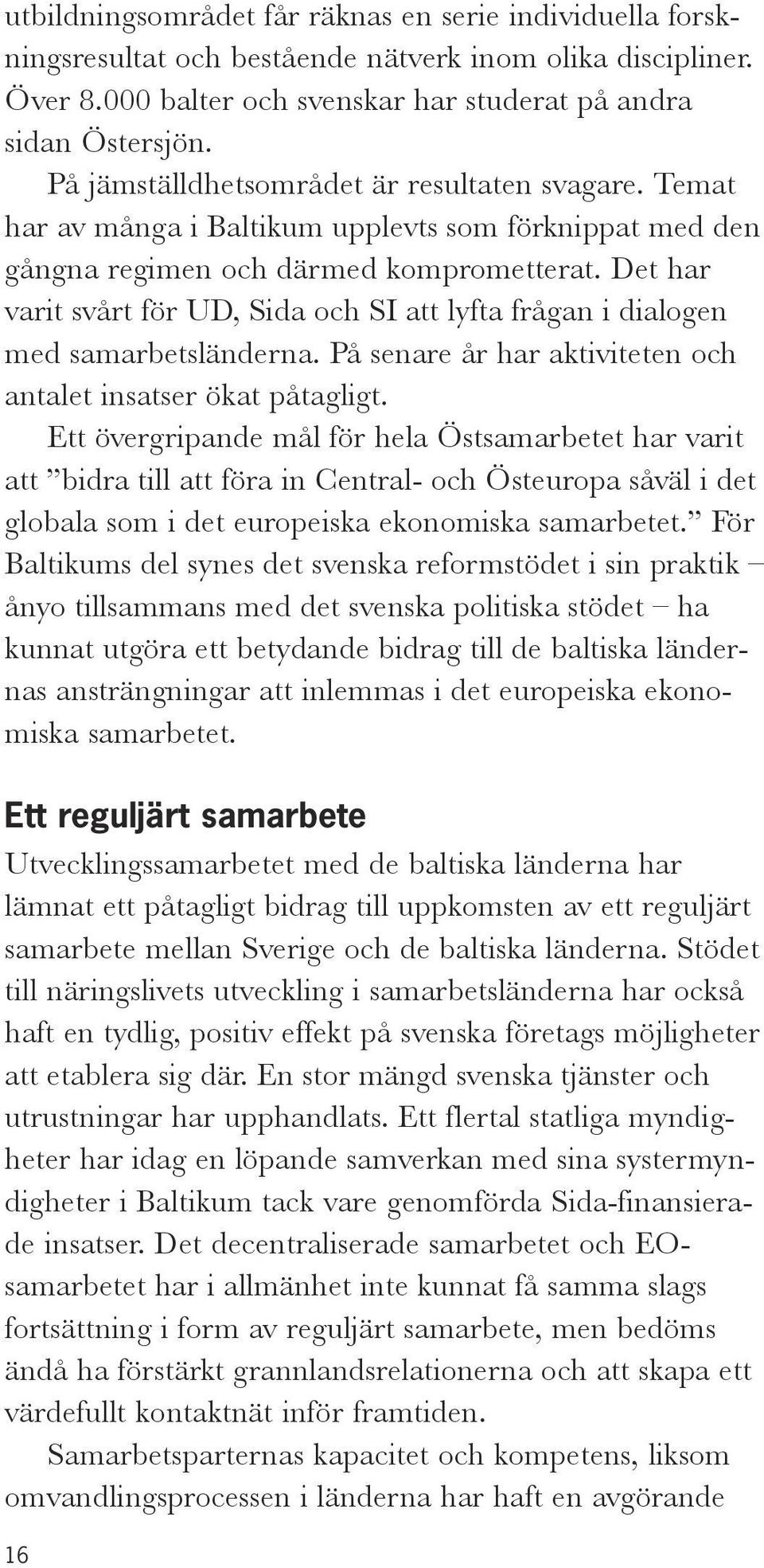 Det har varit svårt för UD, Sida och SI att lyfta frågan i dialogen med samarbetsländerna. På senare år har aktiviteten och antalet insatser ökat påtagligt.