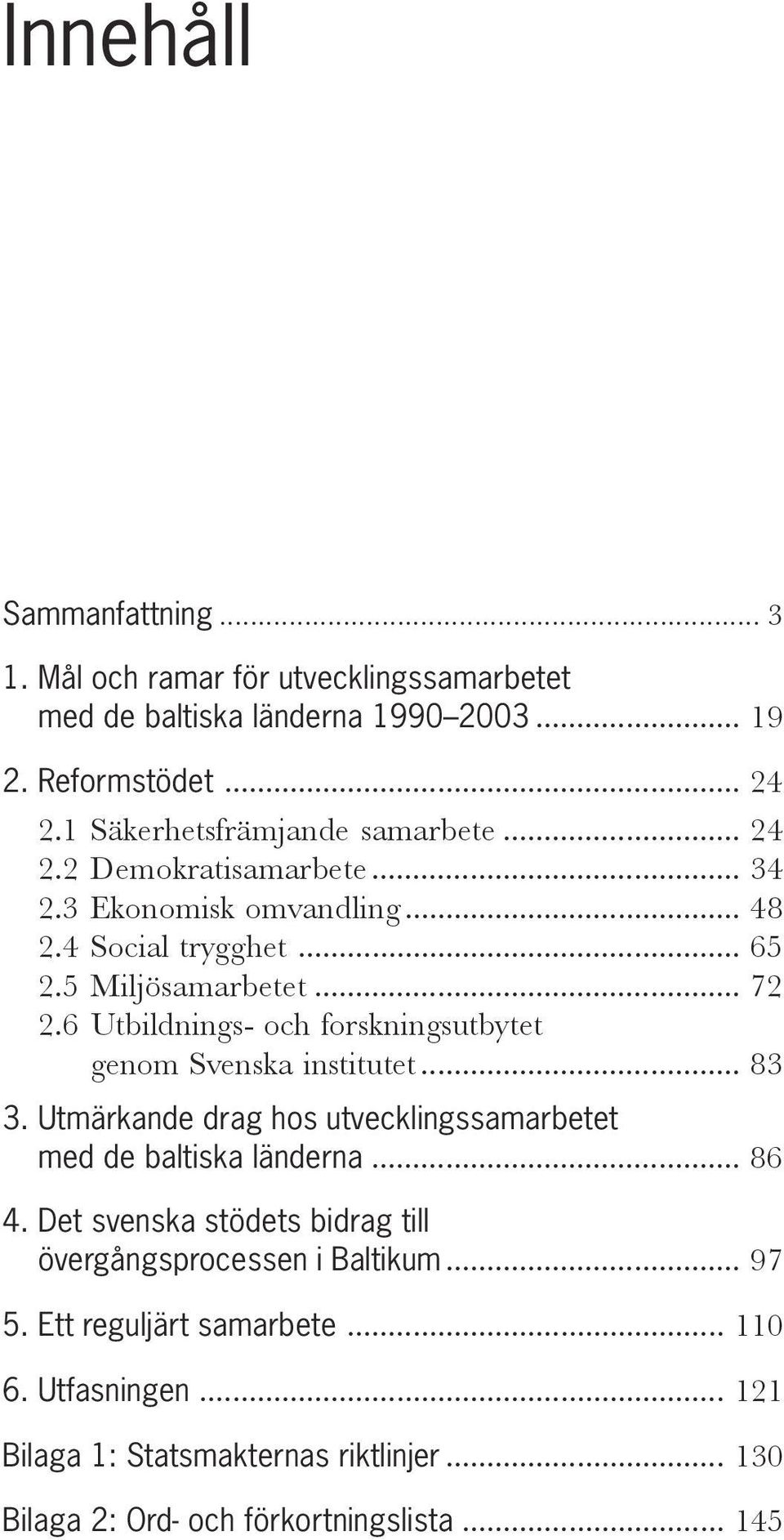6 Utbildnings- och forskningsutbytet genom Svenska institutet... 83 3. Utmärkande drag hos utvecklingssamarbetet med de baltiska länderna... 86 4.