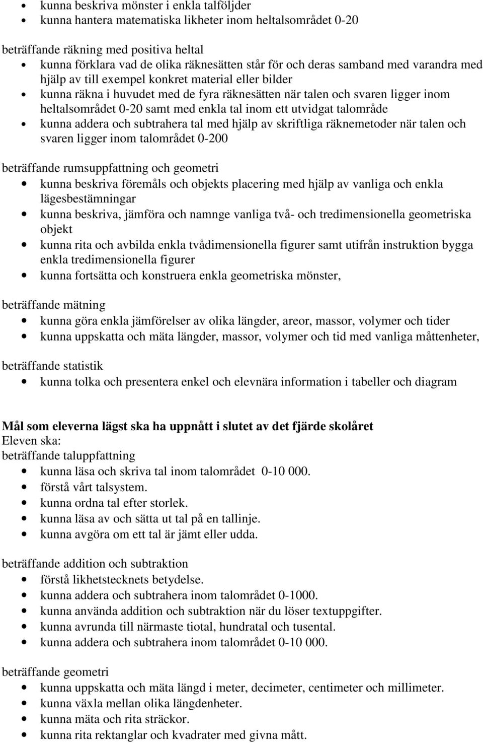 tal inom ett utvidgat talområde kunna addera och subtrahera tal med hjälp av skriftliga räknemetoder när talen och svaren ligger inom talområdet 0-200 beträffande rumsuppfattning och geometri kunna