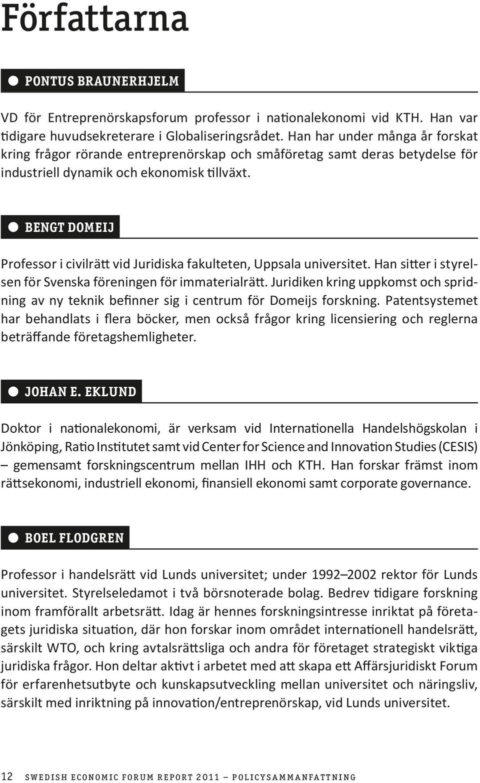 Bengt Domeij Professor i civilrätt vid Juridiska fakulteten, Uppsala universitet. Han sitter i styrelsen för Svenska föreningen för immaterialrätt.