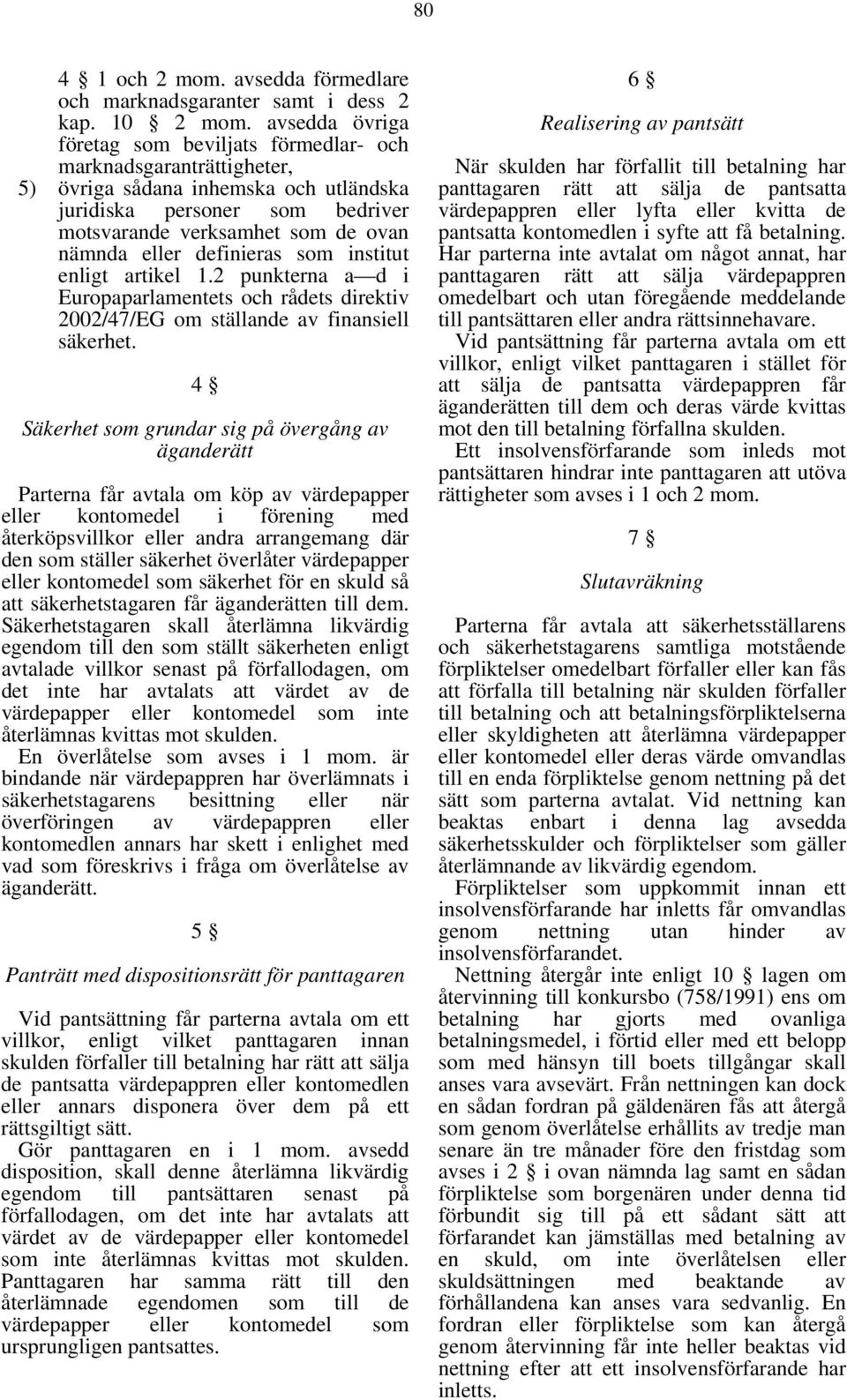 definieras som institut enligt artikel 1.2 punkterna a d i Europaparlamentets och rådets direktiv 2002/47/EG om ställande av finansiell säkerhet.