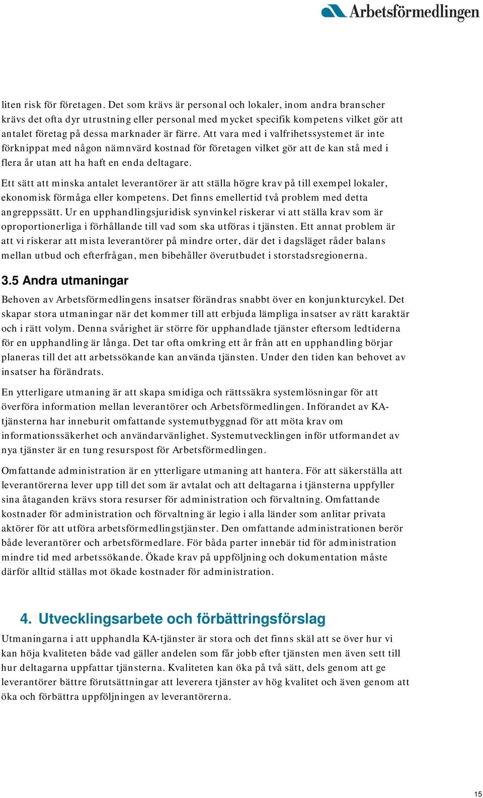 Att vara med i valfrihetssystemet är inte förknippat med någon nämnvärd kostnad för företagen vilket gör att de kan stå med i flera år utan att ha haft en enda deltagare.