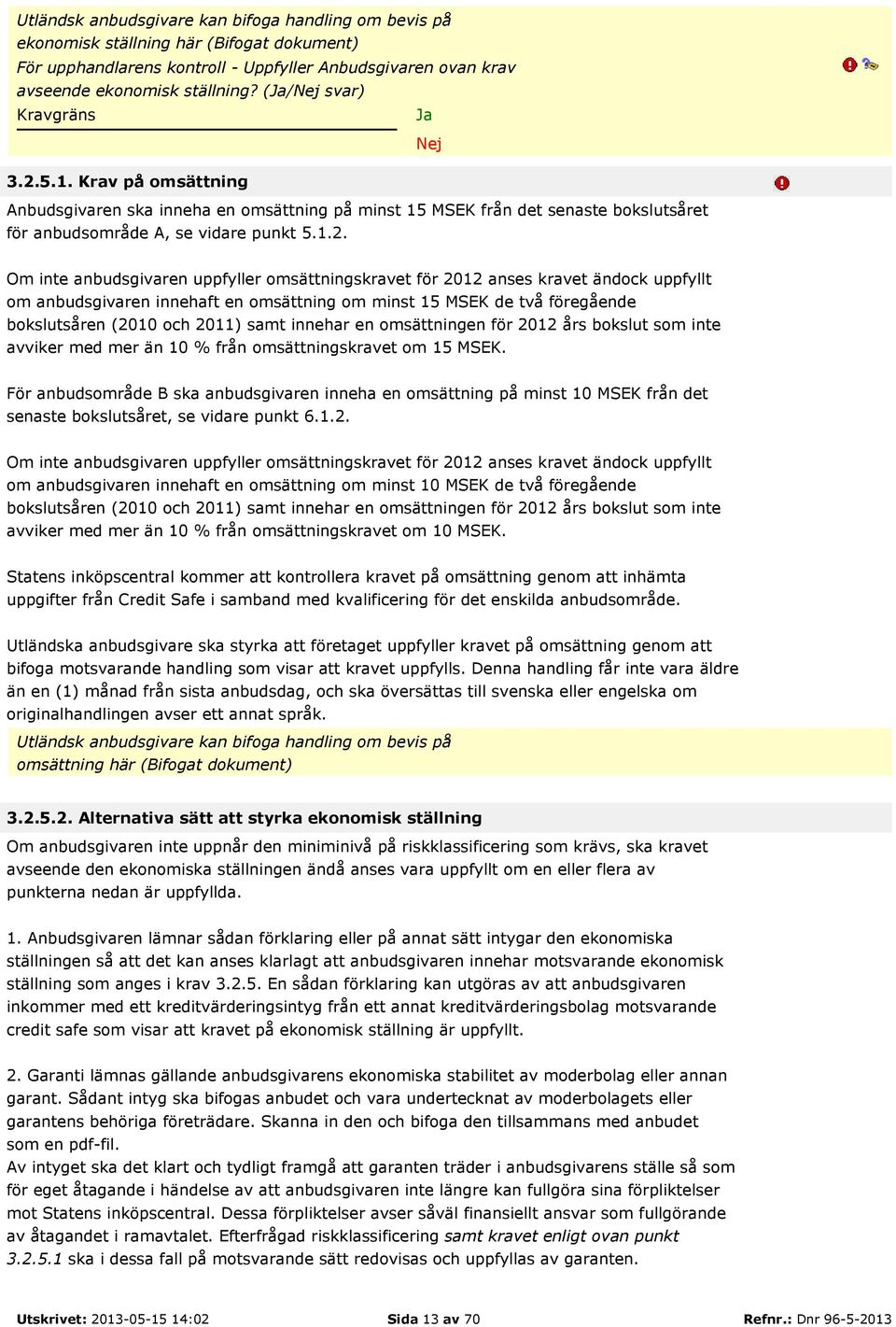 5.1. Krav på omsättning Anbudsgivaren ska inneha en omsättning på minst 15 MSEK från det senaste bokslutsåret för anbudsområde A, se vidare punkt 5.1.2.