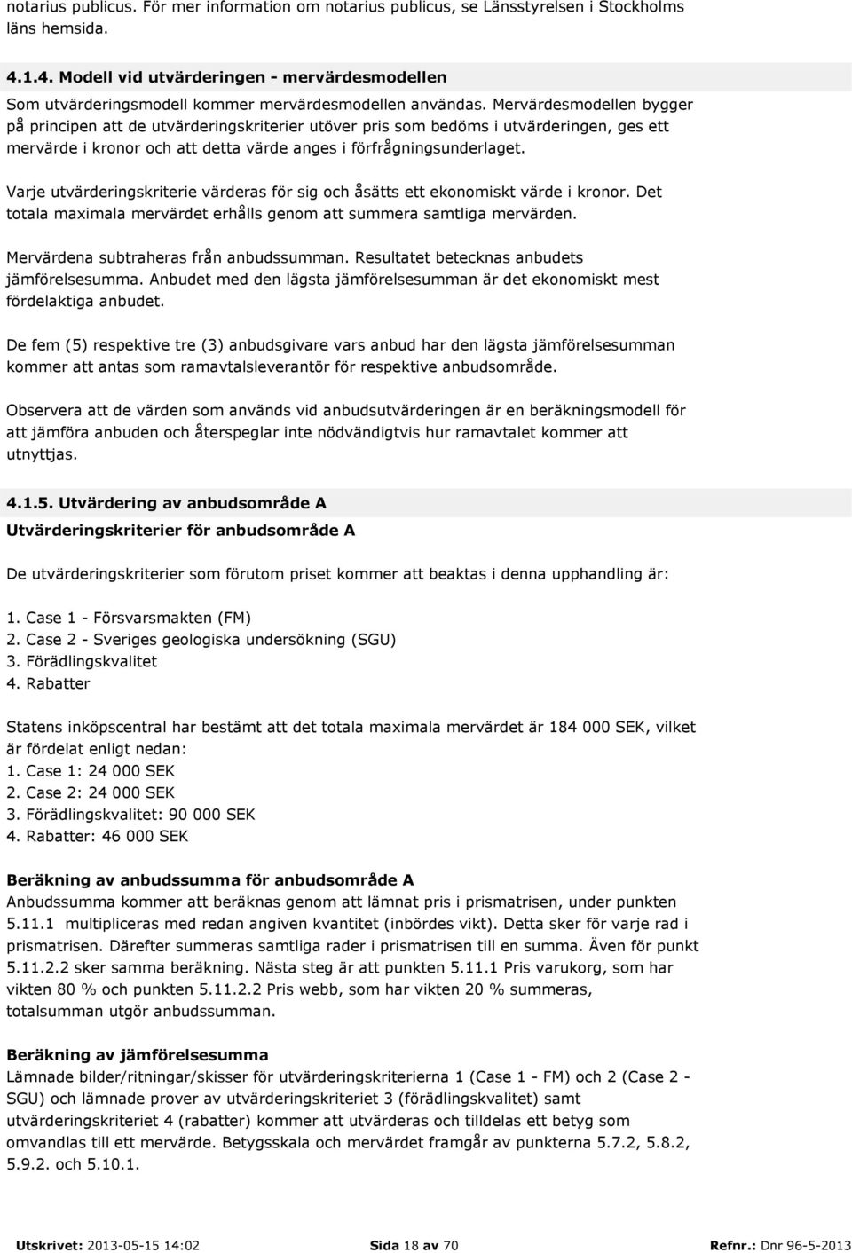 Mervärdesmodellen bygger på principen att de utvärderingskriterier utöver pris som bedöms i utvärderingen, ges ett mervärde i kronor och att detta värde anges i förfrågningsunderlaget.