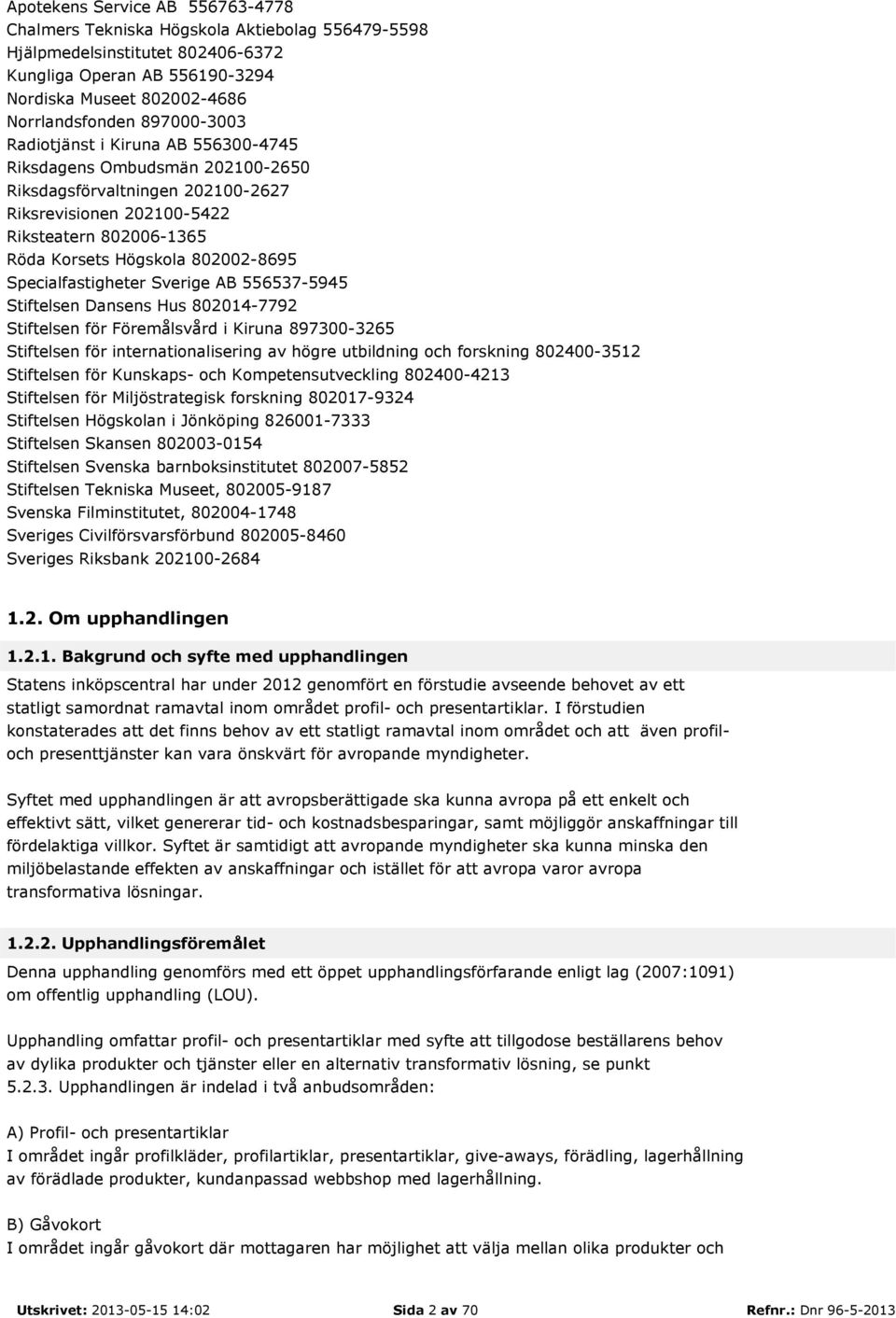 Specialfastigheter Sverige AB 556537-5945 Stiftelsen Dansens Hus 802014-7792 Stiftelsen för Föremålsvård i Kiruna 897300-3265 Stiftelsen för internationalisering av högre utbildning och forskning