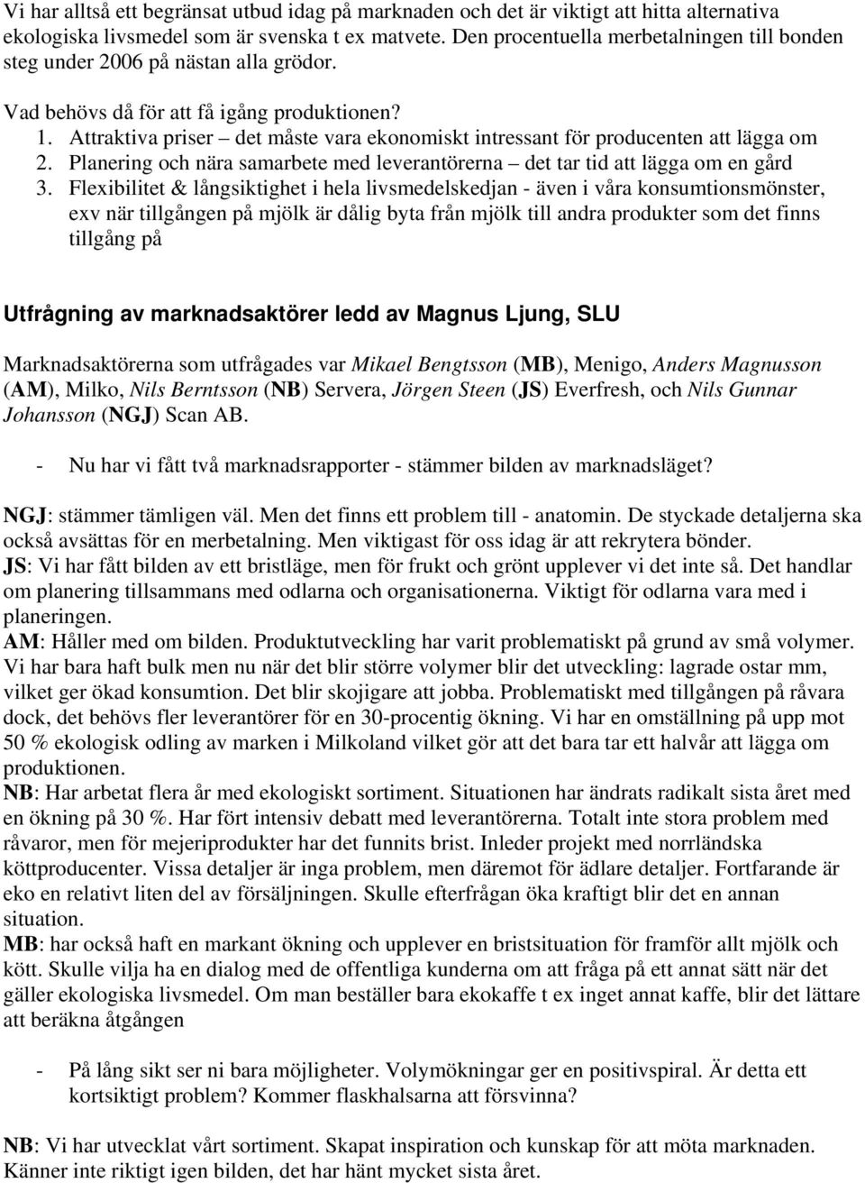 Attraktiva priser det måste vara ekonomiskt intressant för producenten att lägga om 2. Planering och nära samarbete med leverantörerna det tar tid att lägga om en gård 3.