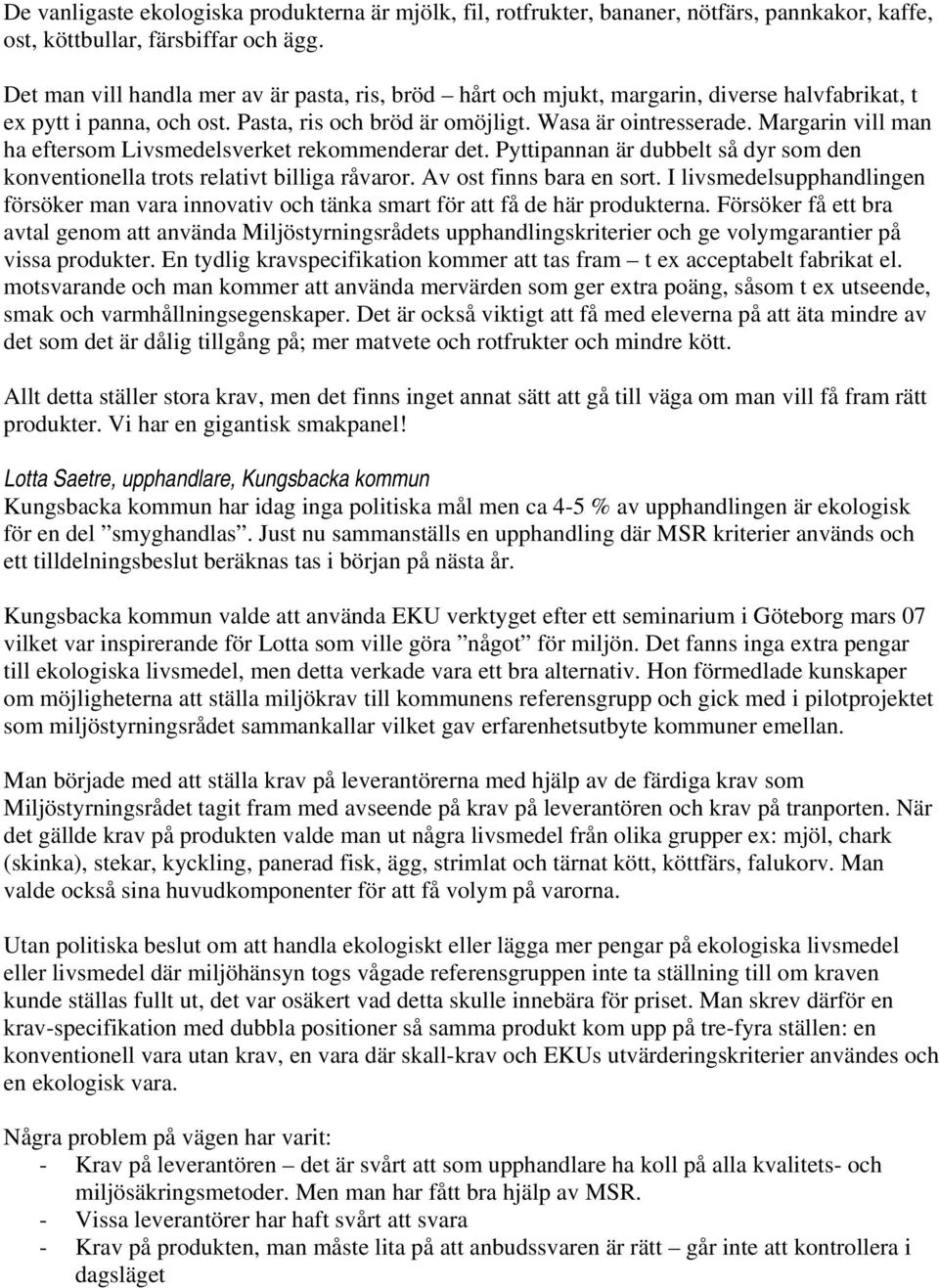 Margarin vill man ha eftersom Livsmedelsverket rekommenderar det. Pyttipannan är dubbelt så dyr som den konventionella trots relativt billiga råvaror. Av ost finns bara en sort.