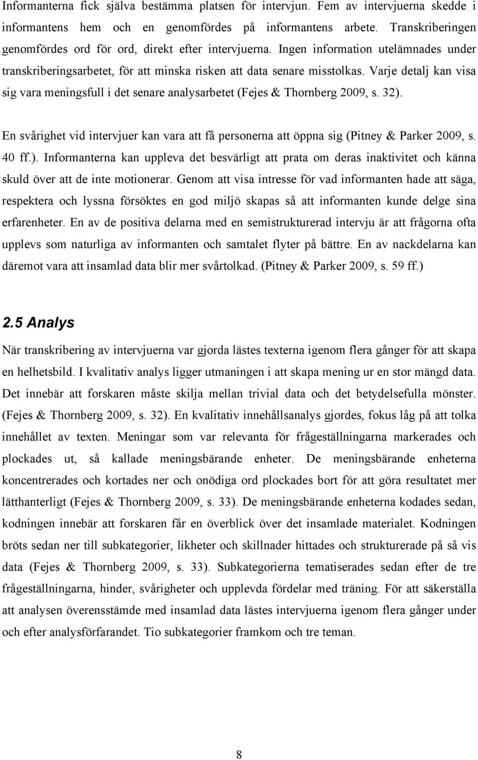 Varje detalj kan visa sig vara meningsfull i det senare analysarbetet (Fejes & Thornberg 2009, s. 32). En svårighet vid intervjuer kan vara att få personerna att öppna sig (Pitney & Parker 2009, s.