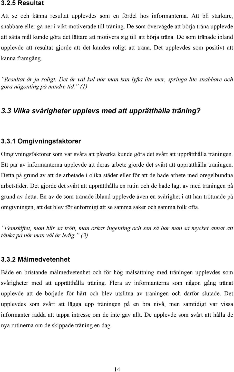 De som tränade ibland upplevde att resultat gjorde att det kändes roligt att träna. Det upplevdes som positivt att känna framgång. Resultat är ju roligt.