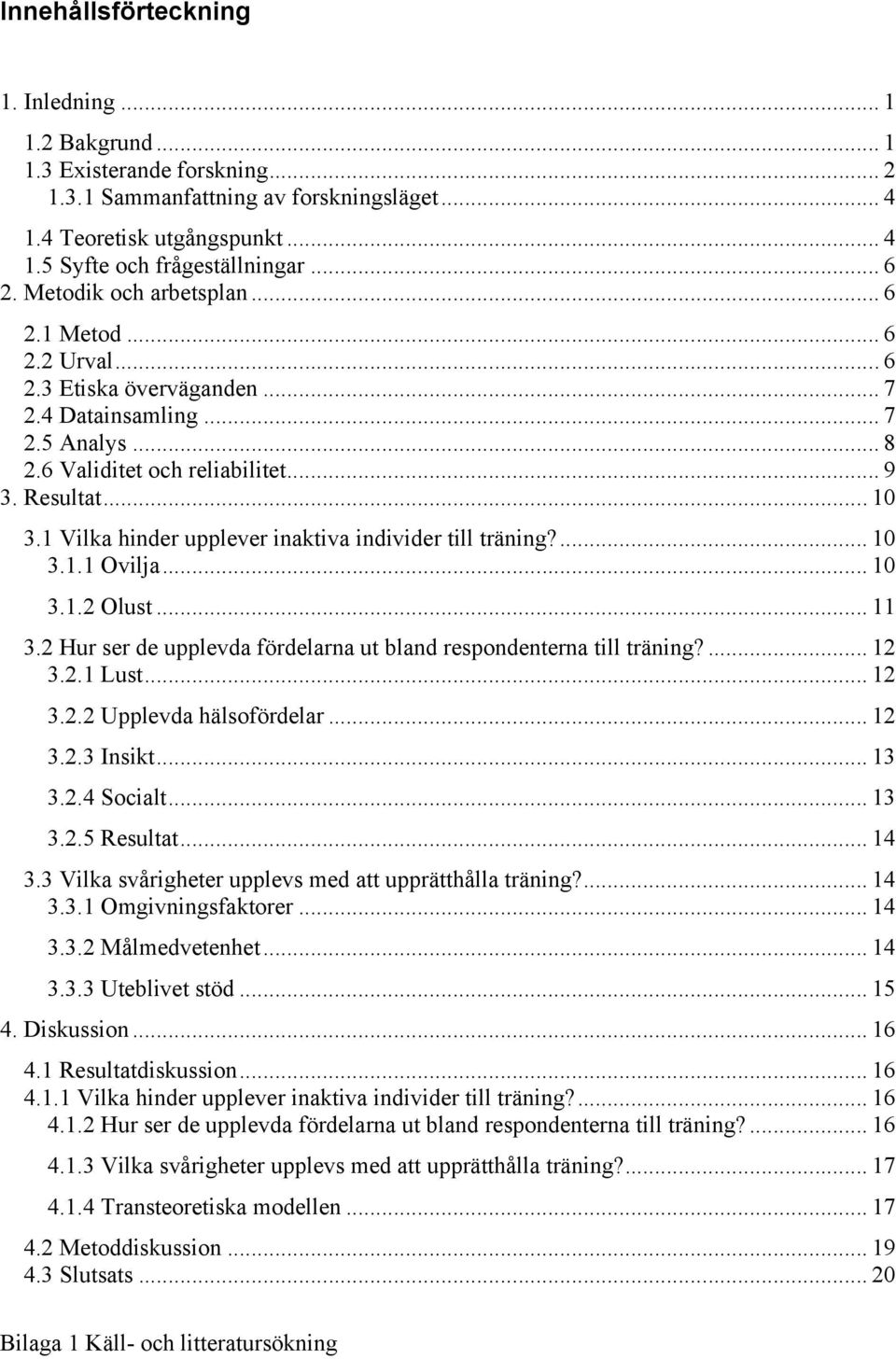 1 Vilka hinder upplever inaktiva individer till träning?... 10 3.1.1 Ovilja... 10 3.1.2 Olust... 11 3.2 Hur ser de upplevda fördelarna ut bland respondenterna till träning?... 12 3.2.1 Lust... 12 3.2.2 Upplevda hälsofördelar.