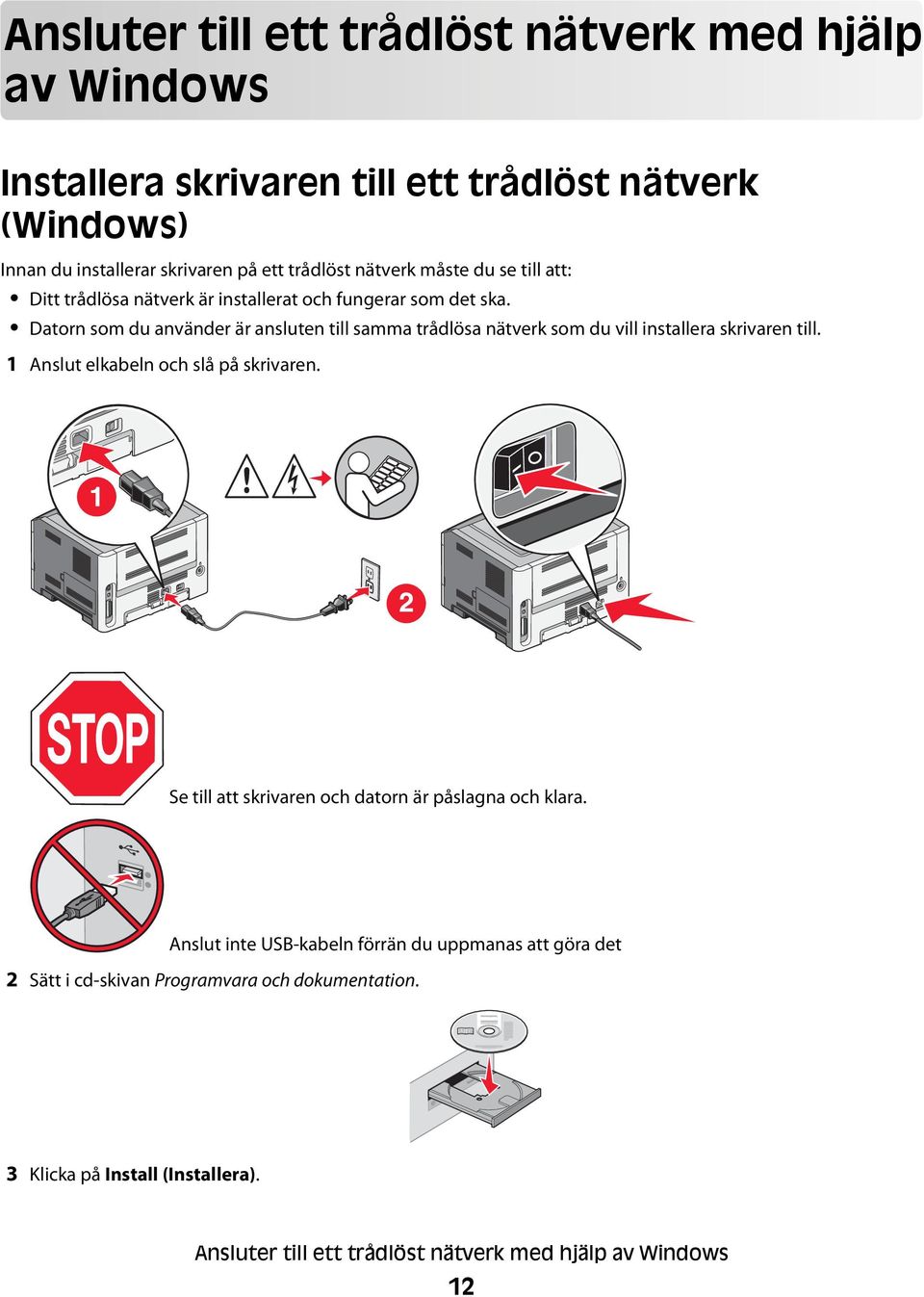 Datorn som du använder är ansluten till samma trådlösa nätverk som du vill installera skrivaren till. 1 Anslut elkabeln och slå på skrivaren.