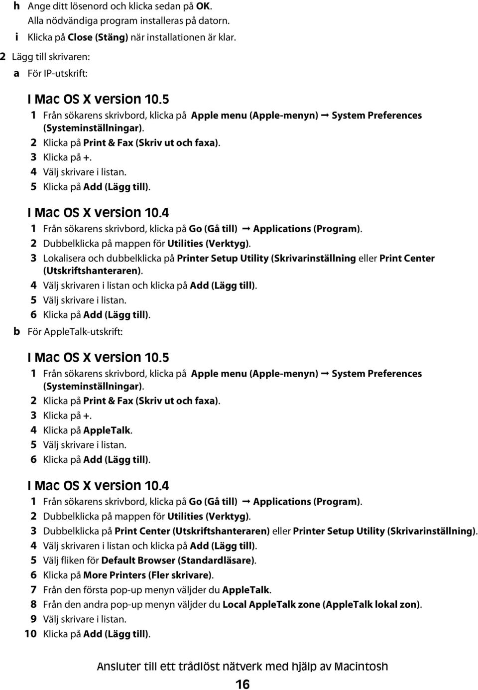 2 Klicka på Print & Fax (Skriv ut och faxa). 3 Klicka på +. 4 Välj skrivare i listan. 5 Klicka på Add (Lägg till). b I Mac OS X version 10.