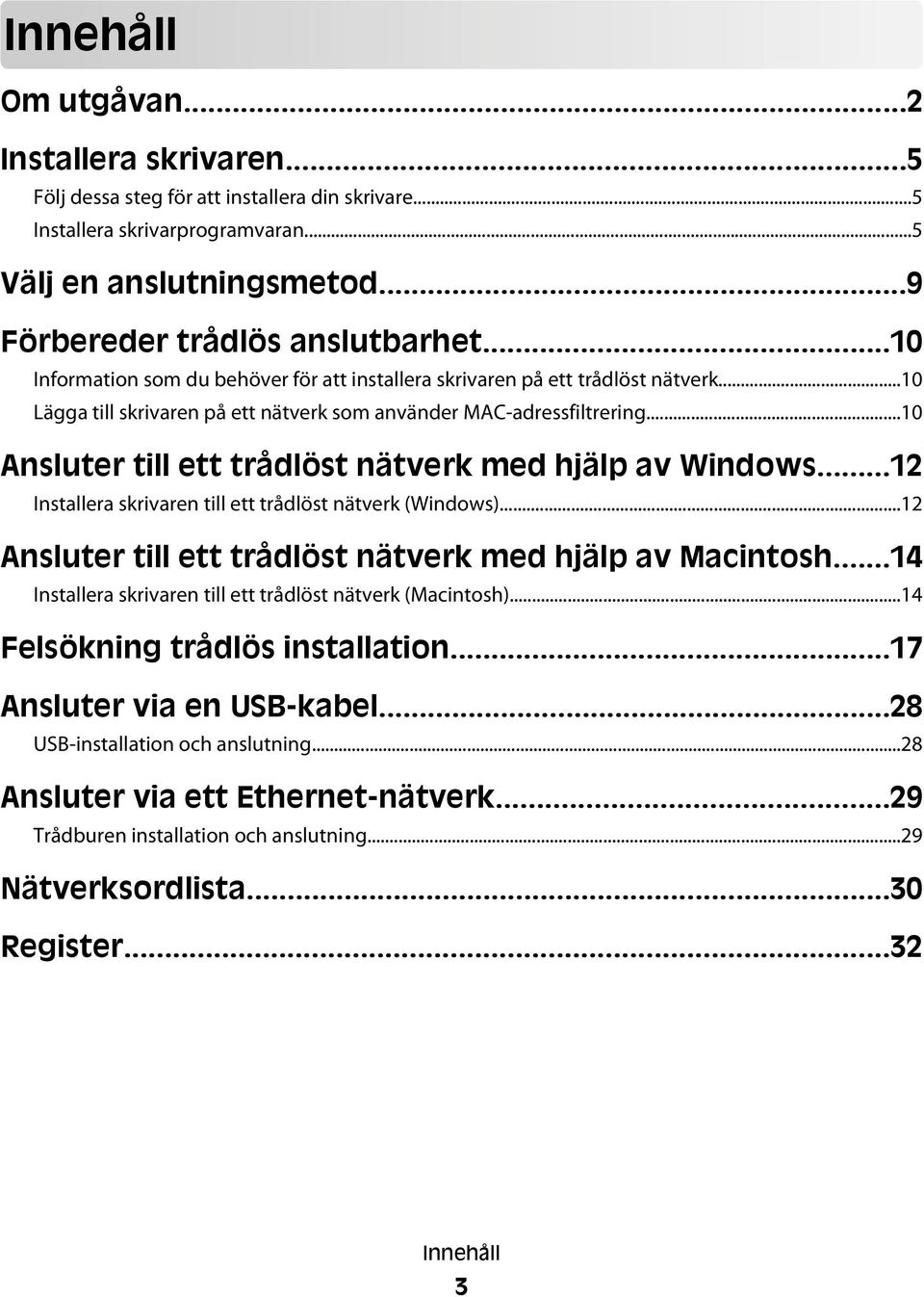 ..10 Ansluter till ett trådlöst nätverk med hjälp av Windows...12 Installera skrivaren till ett trådlöst nätverk (Windows)...12 Ansluter till ett trådlöst nätverk med hjälp av Macintosh.