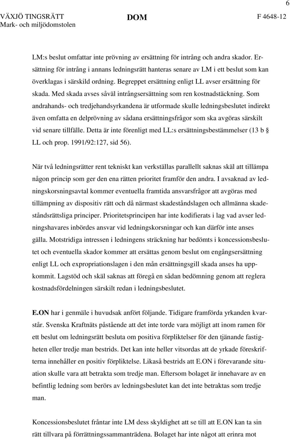 Som andrahands- och tredjehandsyrkandena är utformade skulle ledningsbeslutet indirekt även omfatta en delprövning av sådana ersättningsfrågor som ska avgöras särskilt vid senare tillfälle.