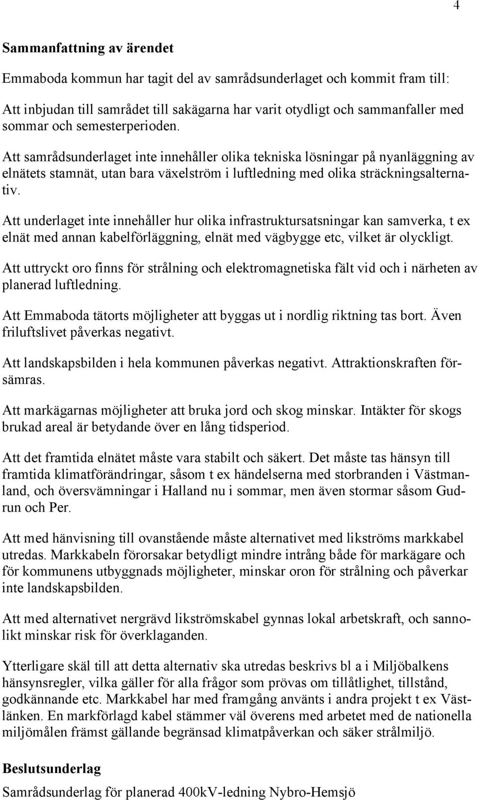 Att underlaget inte innehåller hur olika infrastruktursatsningar kan samverka, t ex elnät med annan kabelförläggning, elnät med vägbygge etc, vilket är olyckligt.