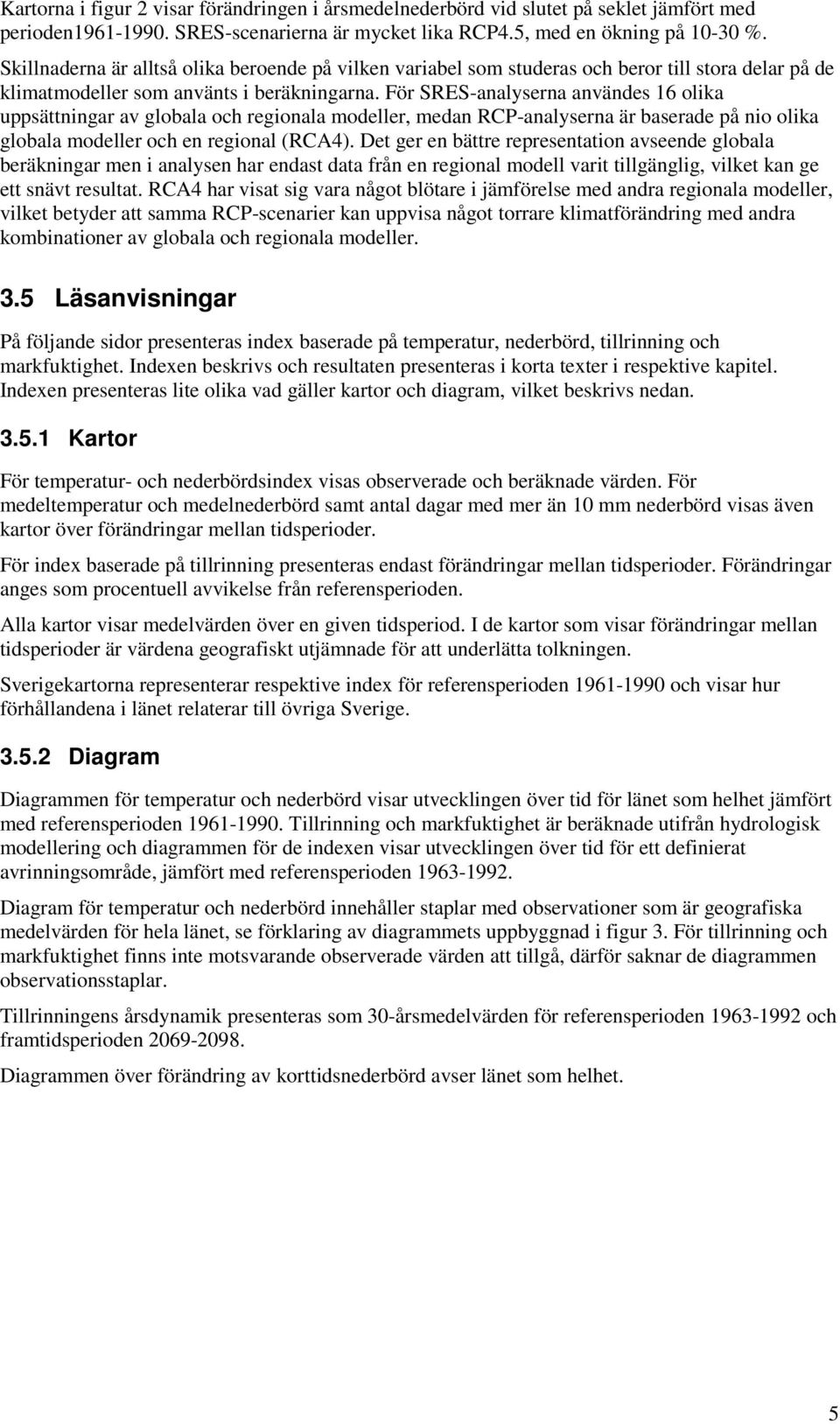 För SRES-analyserna användes 16 olika uppsättningar av globala och regionala modeller, medan RCP-analyserna är baserade på nio olika globala modeller och en regional (RCA4).