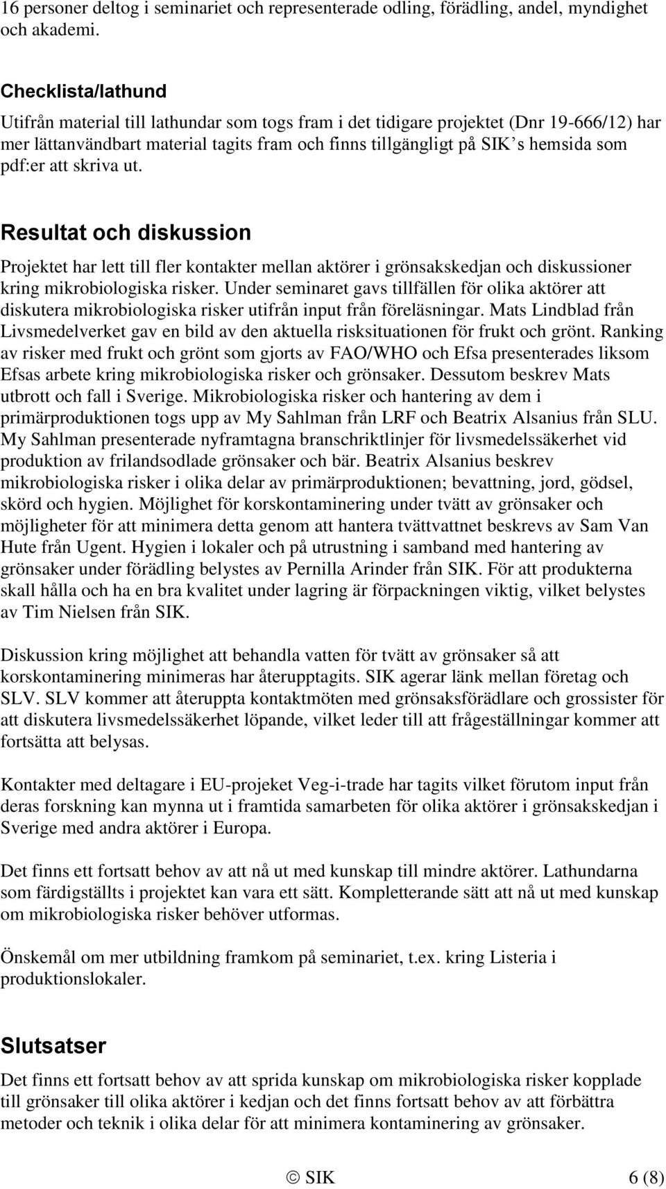 pdf:er att skriva ut. Resultat och diskussion Projektet har lett till fler kontakter mellan aktörer i grönsakskedjan och diskussioner kring mikrobiologiska risker.