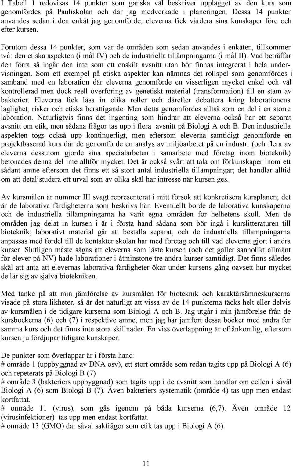 Förutom dessa 14 punkter, som var de områden som sedan användes i enkäten, tillkommer två: den etiska aspekten (i mål IV) och de industriella tillämpningarna (i mål II).