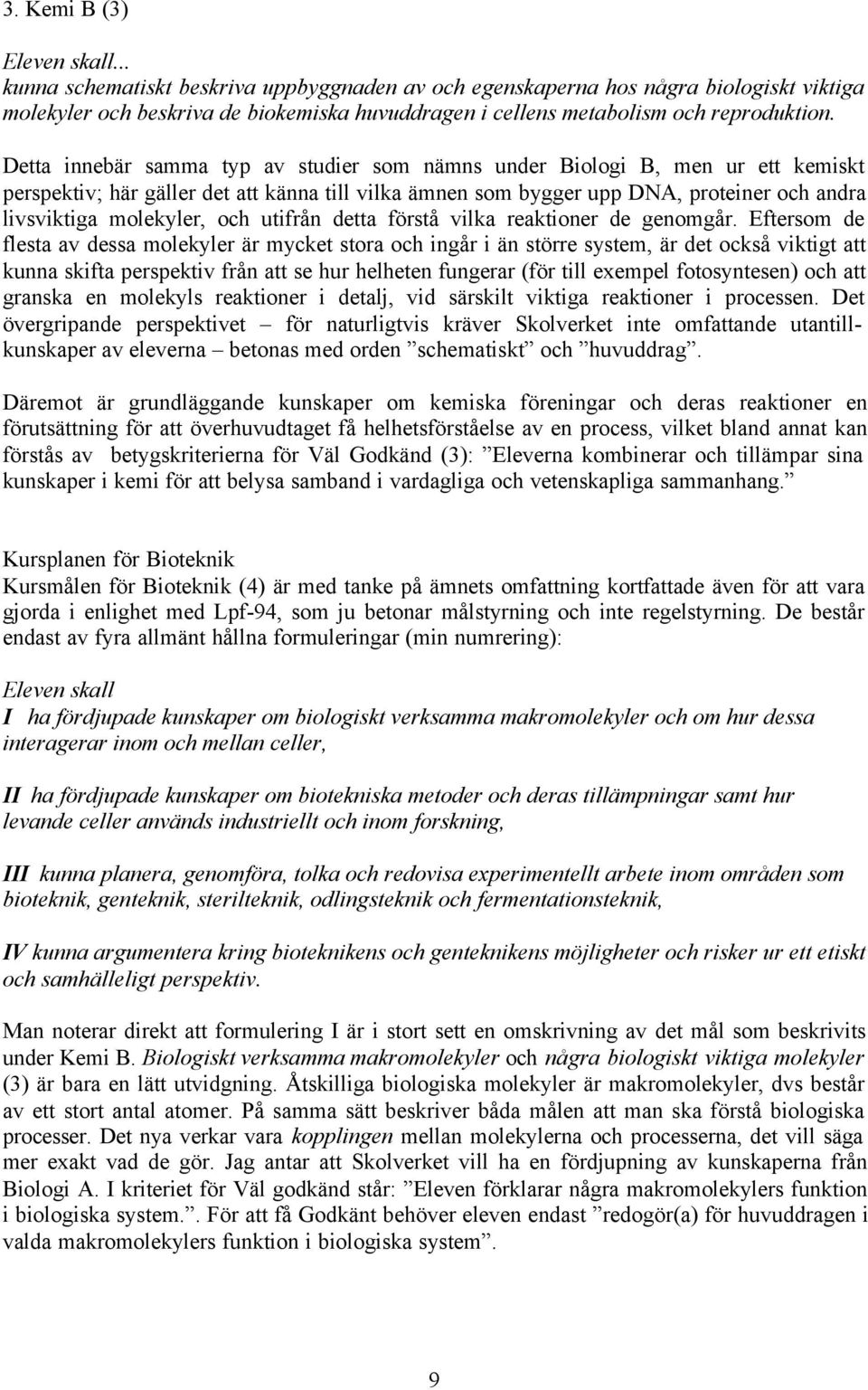 Detta innebär samma typ av studier som nämns under Biologi B, men ur ett kemiskt perspektiv; här gäller det att känna till vilka ämnen som bygger upp DNA, proteiner och andra livsviktiga molekyler,